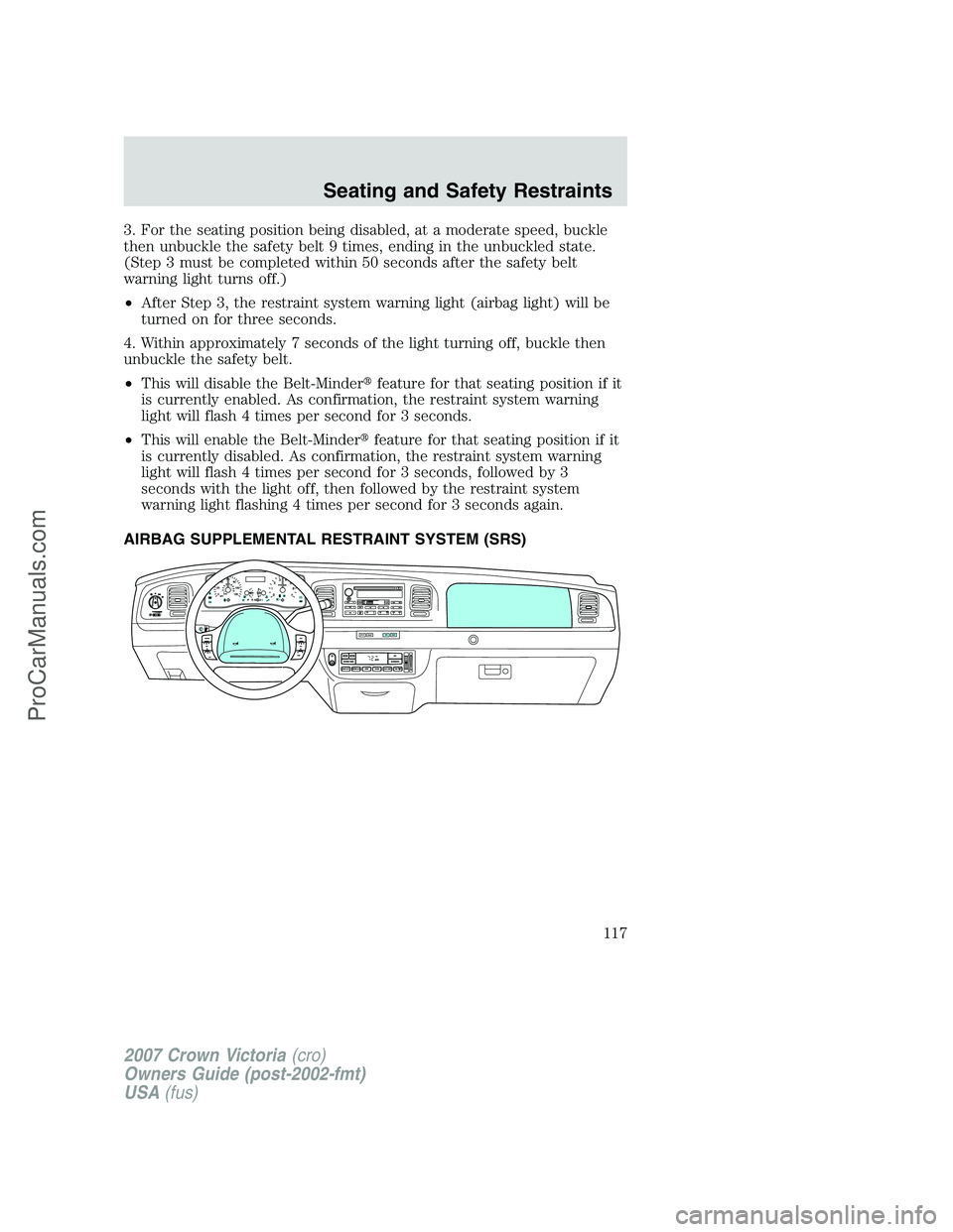 FORD E-450 2007  Owners Manual 3. For the seating position being disabled, at a moderate speed, buckle
then unbuckle the safety belt 9 times, ending in the unbuckled state.
(Step 3 must be completed within 50 seconds after the safe
