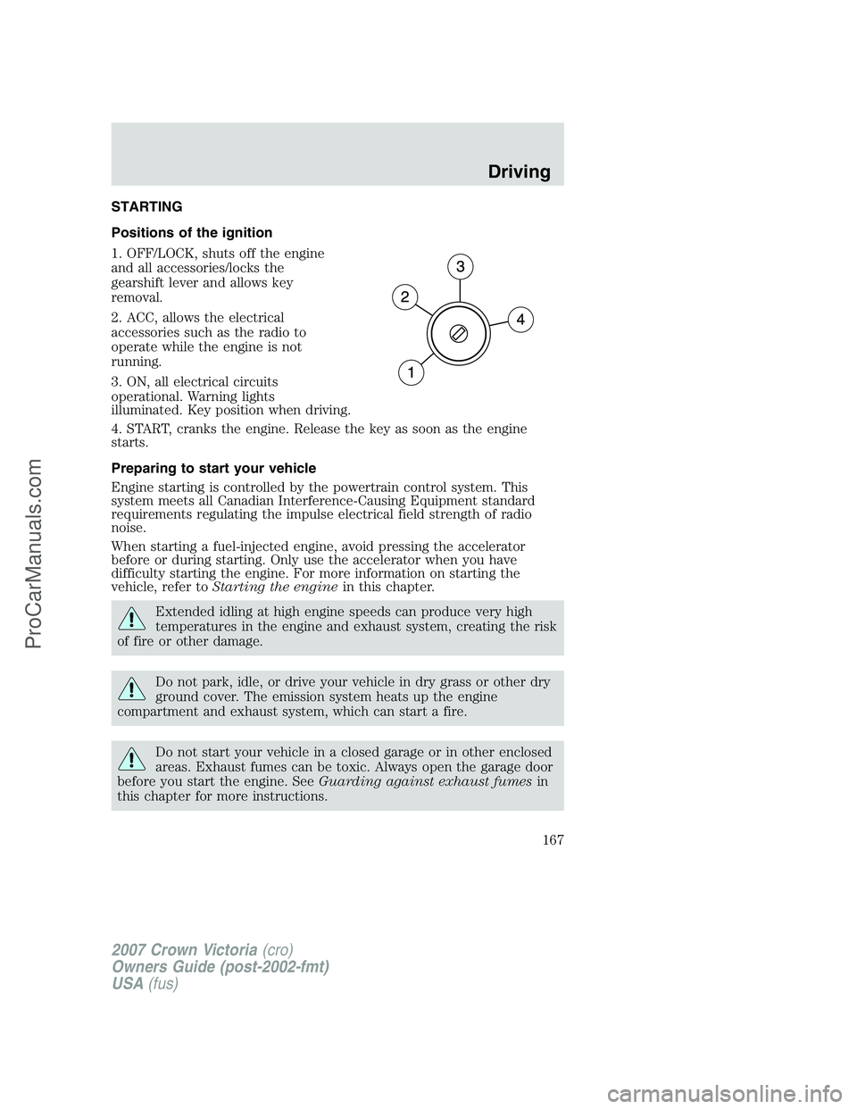 FORD E-450 2007  Owners Manual STARTING
Positions of the ignition
1. OFF/LOCK, shuts off the engine
and all accessories/locks the
gearshift lever and allows key
removal.
2. ACC, allows the electrical
accessories such as the radio t