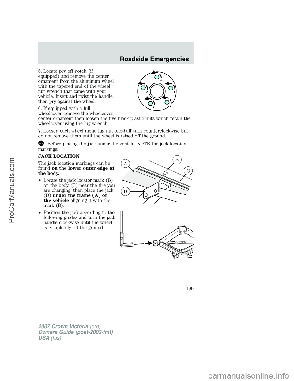 FORD E-450 2007  Owners Manual 5. Locate pry off notch (if
equipped) and remove the center
ornament from the aluminum wheel
with the tapered end of the wheel
nut wrench that came with your
vehicle. Insert and twist the handle,
then