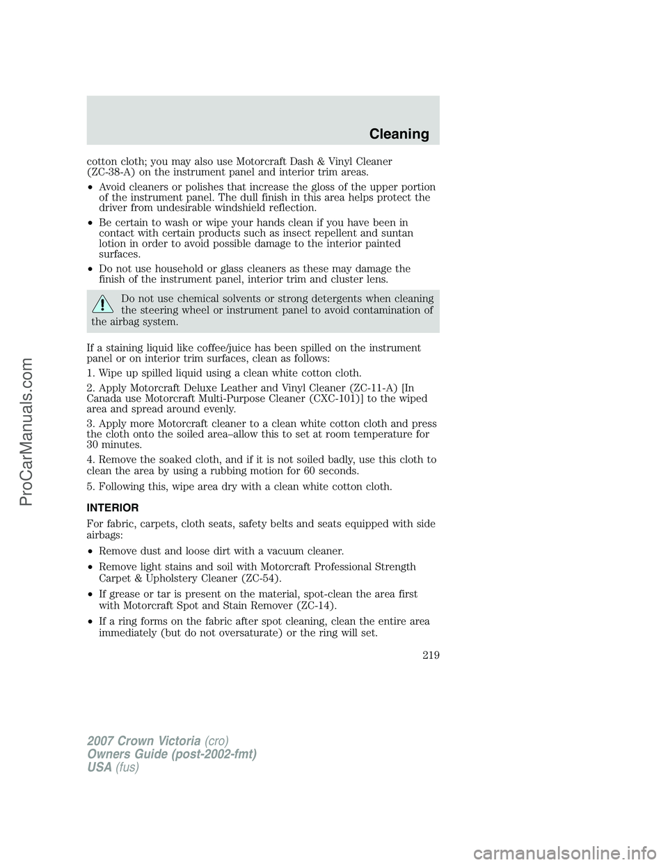 FORD E-450 2007  Owners Manual cotton cloth; you may also use Motorcraft Dash & Vinyl Cleaner
(ZC-38-A) on the instrument panel and interior trim areas.
•Avoid cleaners or polishes that increase the gloss of the upper portion
of 