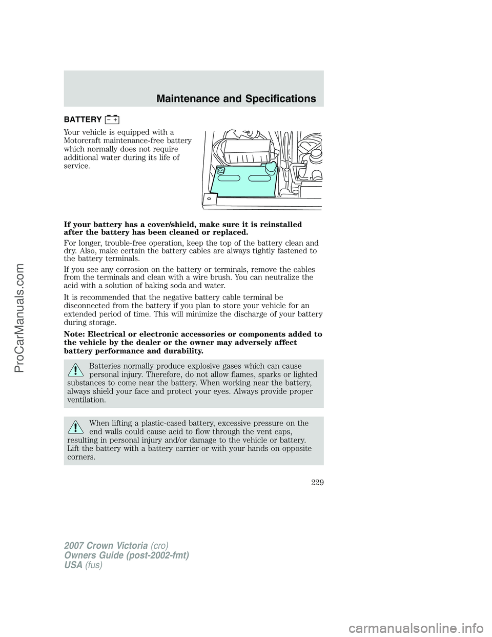FORD E-450 2007  Owners Manual BATTERY
Your vehicle is equipped with a
Motorcraft maintenance-free battery
which normally does not require
additional water during its life of
service.
If your battery has a cover/shield, make sure i