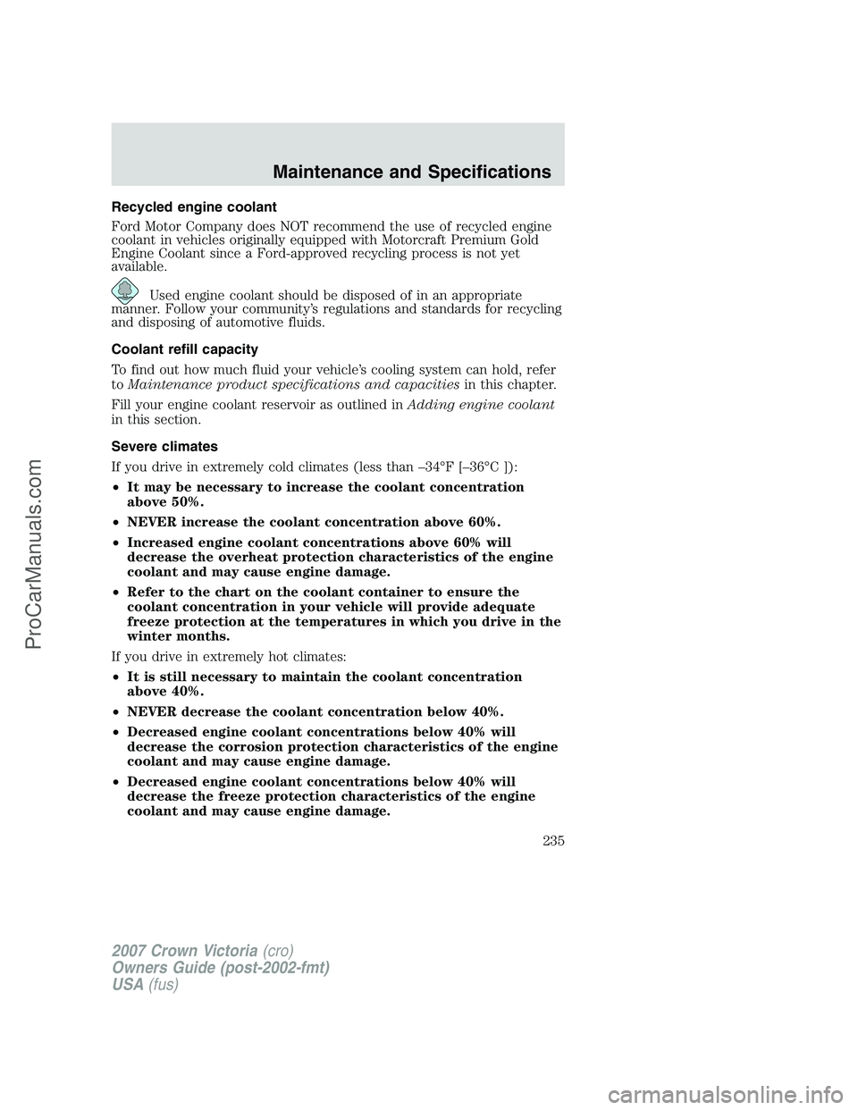 FORD E-450 2007  Owners Manual Recycled engine coolant
Ford Motor Company does NOT recommend the use of recycled engine
coolant in vehicles originally equipped with Motorcraft Premium Gold
Engine Coolant since a Ford-approved recyc