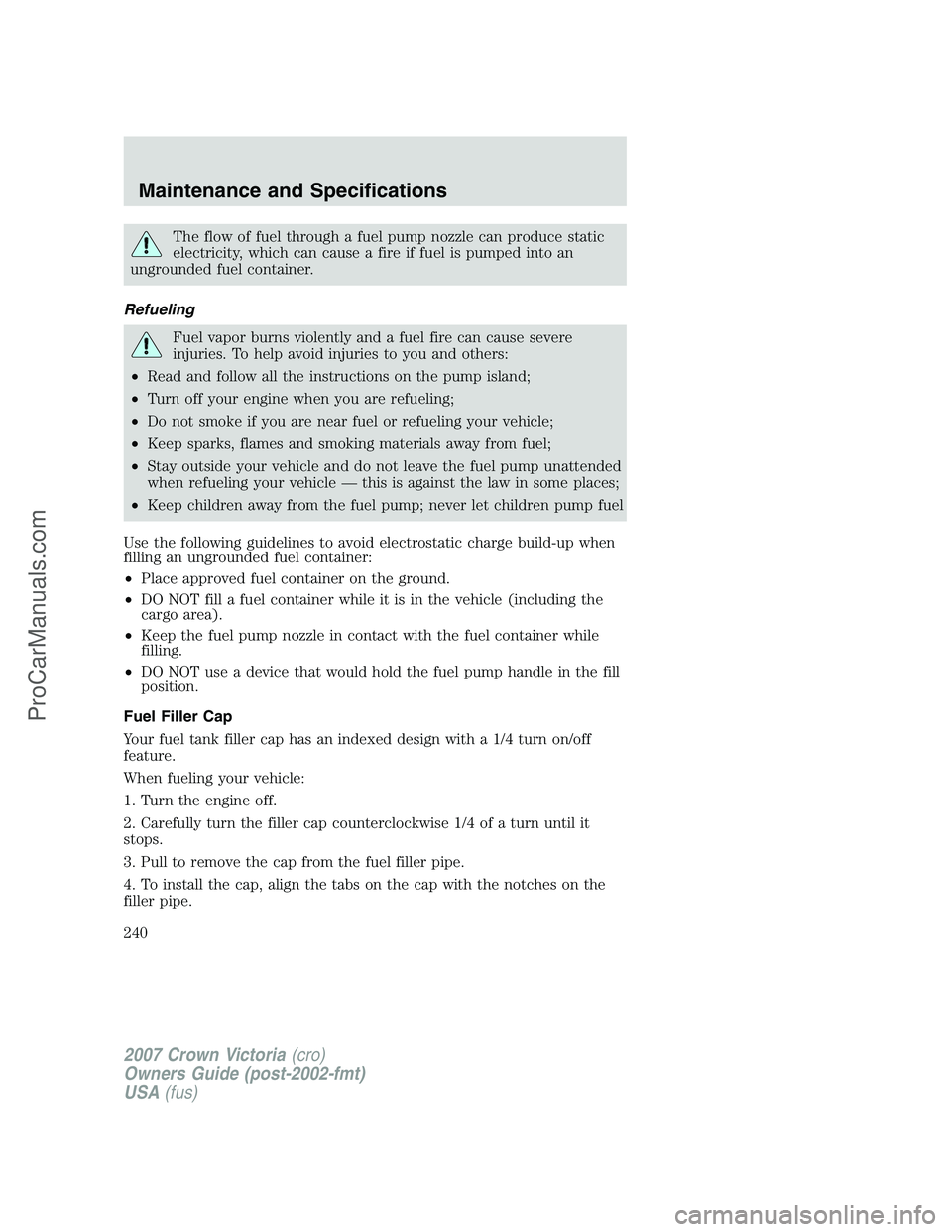 FORD E-450 2007  Owners Manual The flow of fuel through a fuel pump nozzle can produce static
electricity, which can cause a fire if fuel is pumped into an
ungrounded fuel container.
Refueling
Fuel vapor burns violently and a fuel 