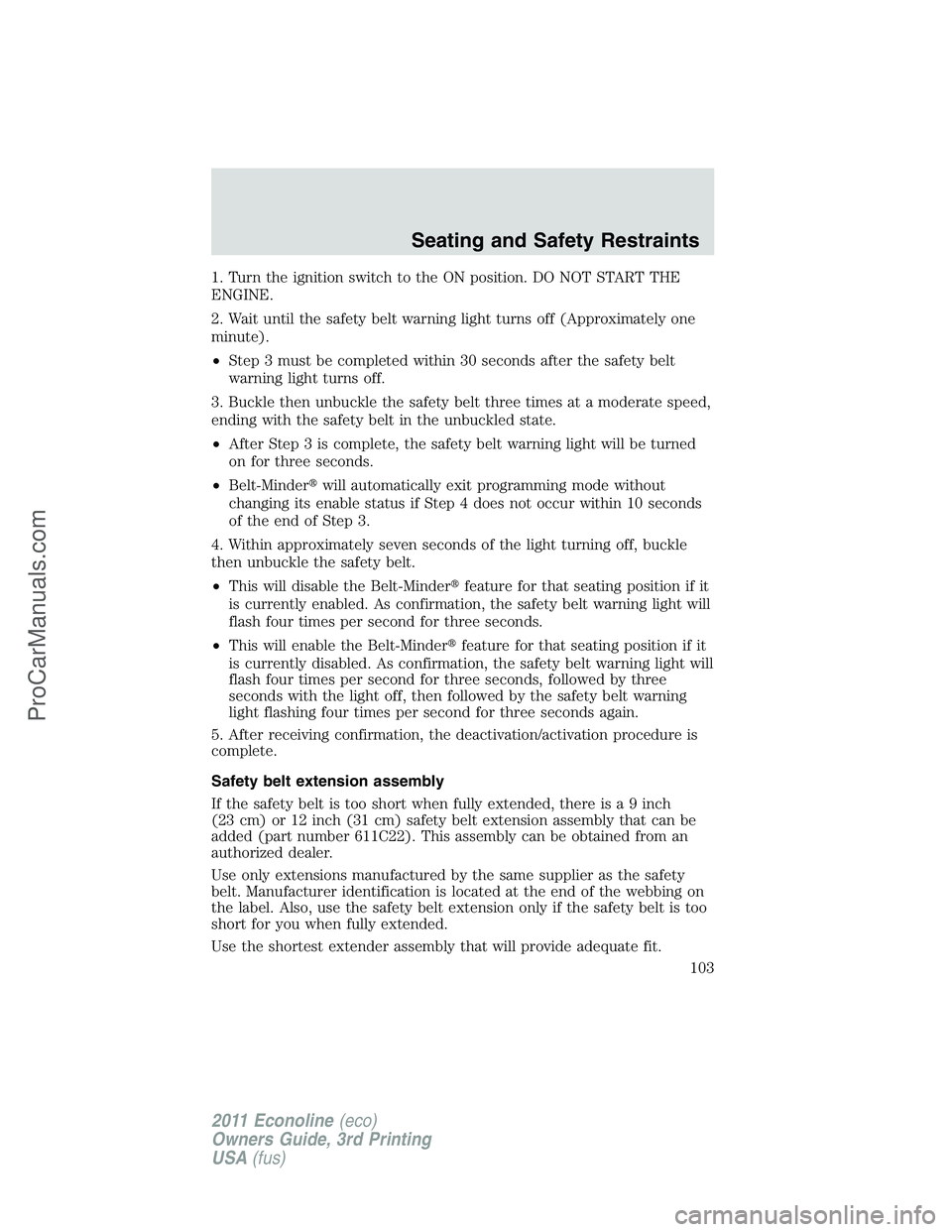FORD E-450 2011  Owners Manual 1. Turn the ignition switch to the ON position. DO NOT START THE
ENGINE.
2. Wait until the safety belt warning light turns off (Approximately one
minute).
•Step 3 must be completed within 30 seconds