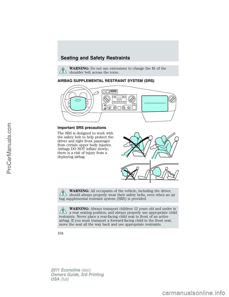 FORD E-450 2011  Owners Manual WARNING:Do not use extensions to change the fit of the
shoulder belt across the torso.
AIRBAG SUPPLEMENTAL RESTRAINT SYSTEM (SRS)
Important SRS precautions
The SRS is designed to work with
the safety 