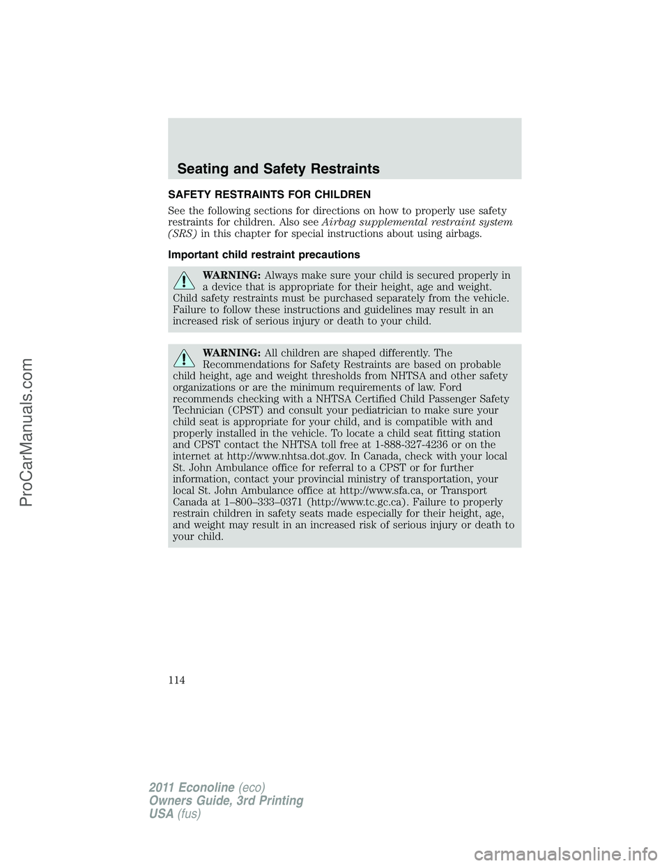 FORD E-450 2011  Owners Manual SAFETY RESTRAINTS FOR CHILDREN
See the following sections for directions on how to properly use safety
restraints for children. Also seeAirbag supplemental restraint system
(SRS)in this chapter for sp