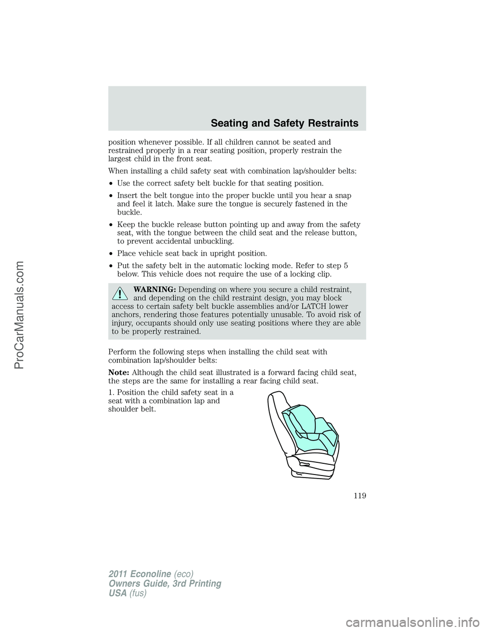 FORD E-450 2011 Owners Manual position whenever possible. If all children cannot be seated and
restrained properly in a rear seating position, properly restrain the
largest child in the front seat.
When installing a child safety s FORD E-450 2011 Owners Manual position whenever possible. If all children cannot be seated and
restrained properly in a rear seating position, properly restrain the
largest child in the front seat.
When installing a child safety s