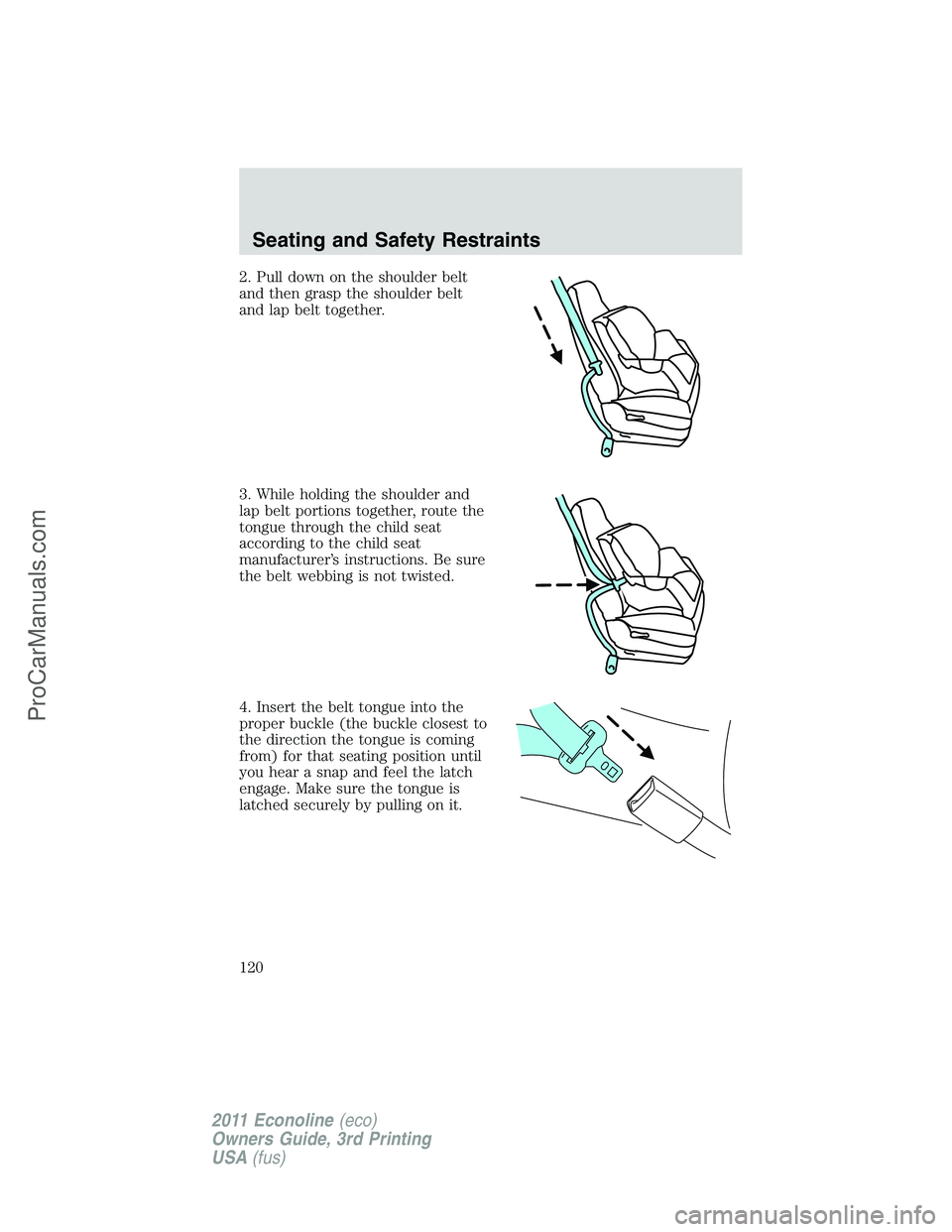 FORD E-450 2011  Owners Manual 2. Pull down on the shoulder belt
and then grasp the shoulder belt
and lap belt together.
3. While holding the shoulder and
lap belt portions together, route the
tongue through the child seat
accordin