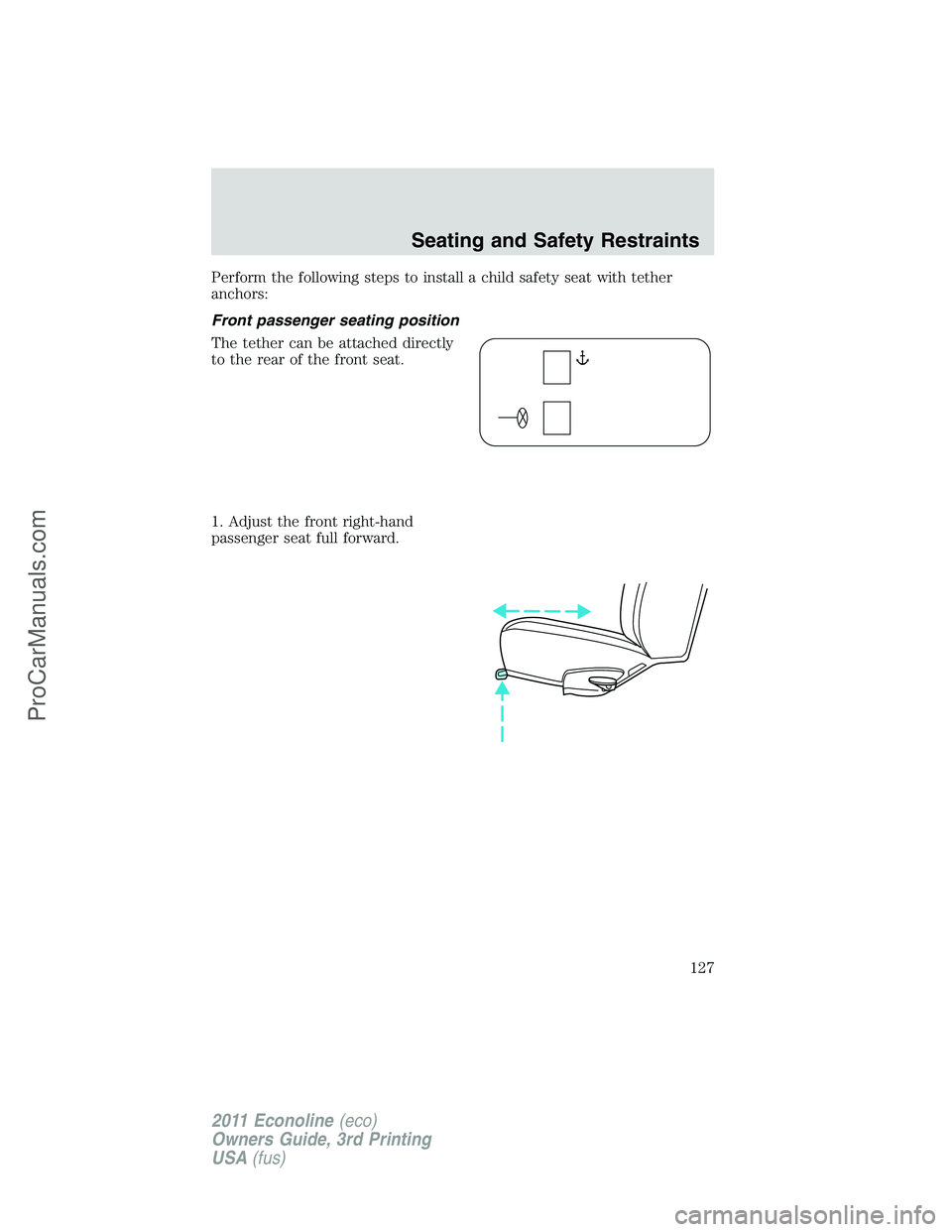 FORD E-450 2011  Owners Manual Perform the following steps to install a child safety seat with tether
anchors:
Front passenger seating position
The tether can be attached directly
to the rear of the front seat.
1. Adjust the front 