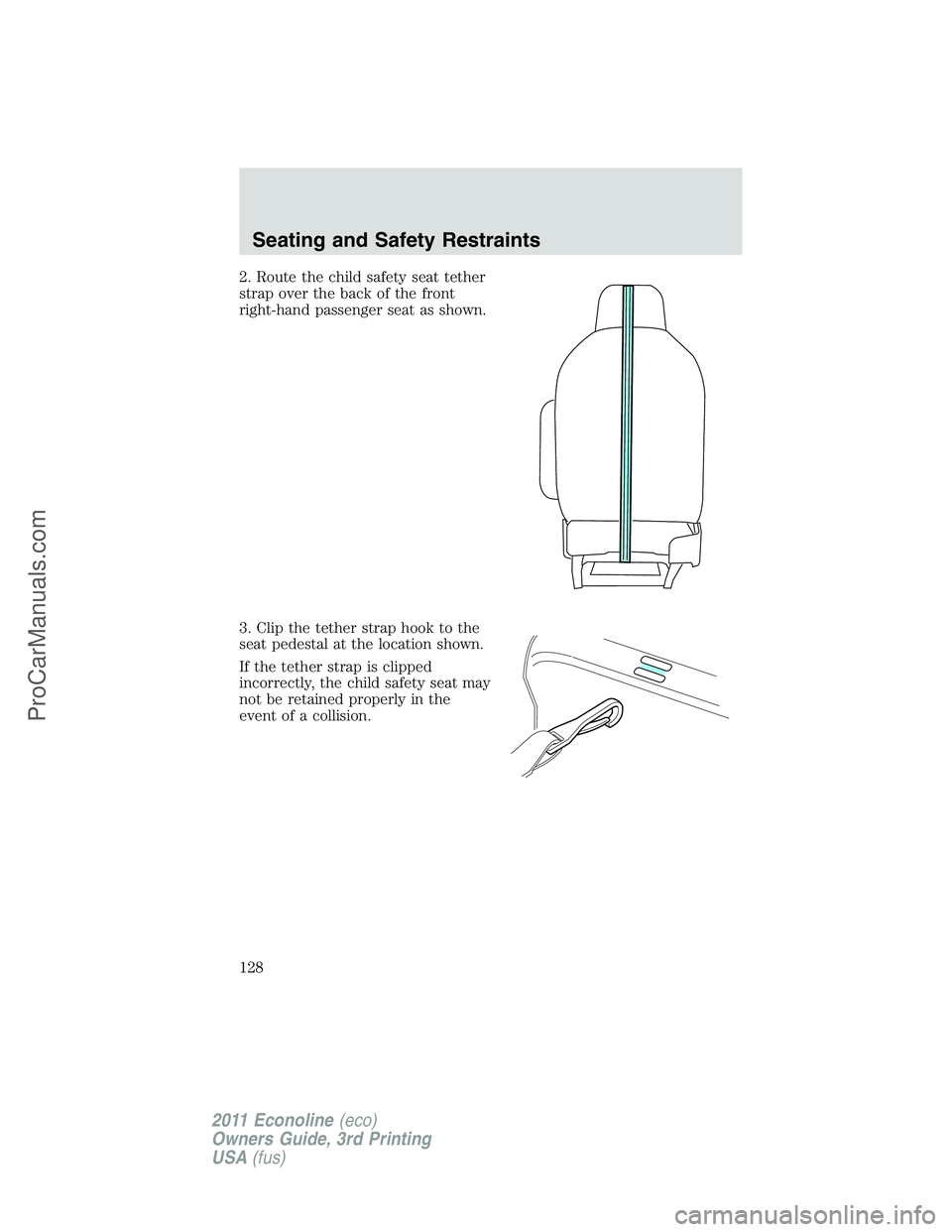 FORD E-450 2011  Owners Manual 2. Route the child safety seat tether
strap over the back of the front
right-hand passenger seat as shown.
3. Clip the tether strap hook to the
seat pedestal at the location shown.
If the tether strap