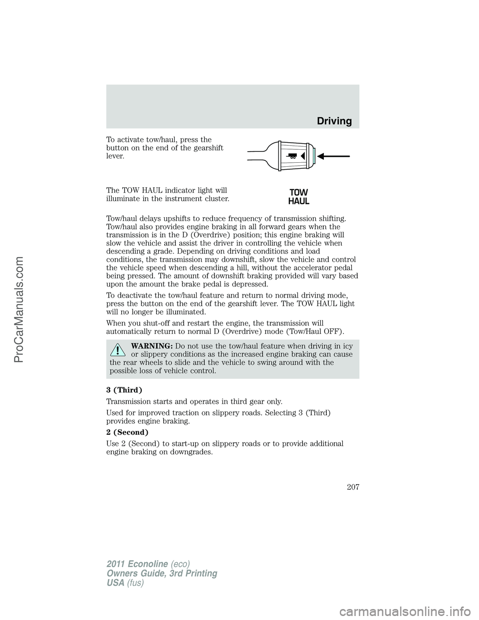 FORD E-450 2011  Owners Manual To activate tow/haul, press the
button on the end of the gearshift
lever.
The TOW HAUL indicator light will
illuminate in the instrument cluster.
Tow/haul delays upshifts to reduce frequency of transm