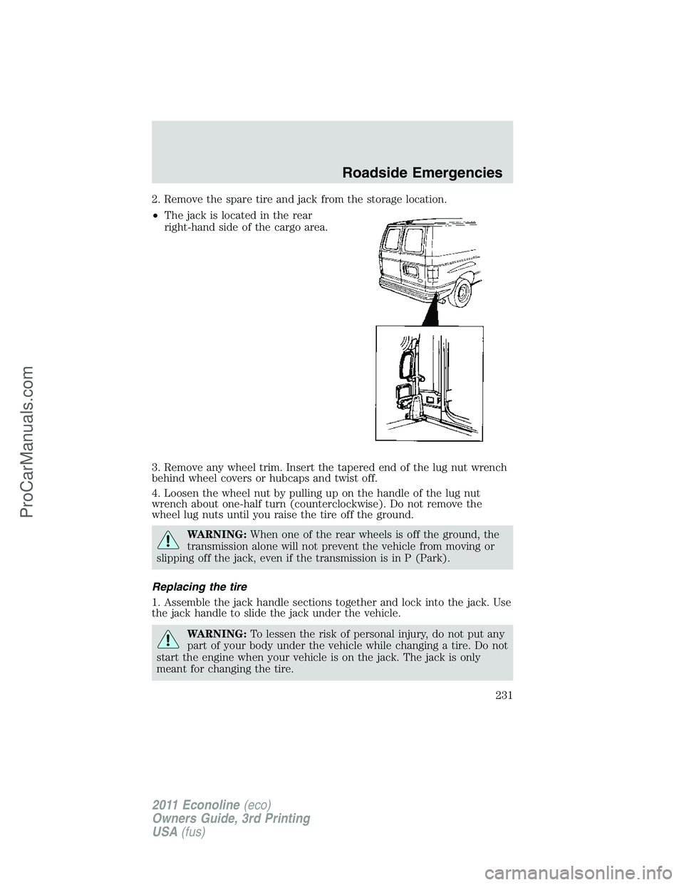 FORD E-450 2011 Owners Manual 2. Remove the spare tire and jack from the storage location.
•The jack is located in the rear
right-hand side of the cargo area.
3. Remove any wheel trim. Insert the tapered end of the lug nut wrenc FORD E-450 2011 Owners Manual 2. Remove the spare tire and jack from the storage location.
•The jack is located in the rear
right-hand side of the cargo area.
3. Remove any wheel trim. Insert the tapered end of the lug nut wrenc