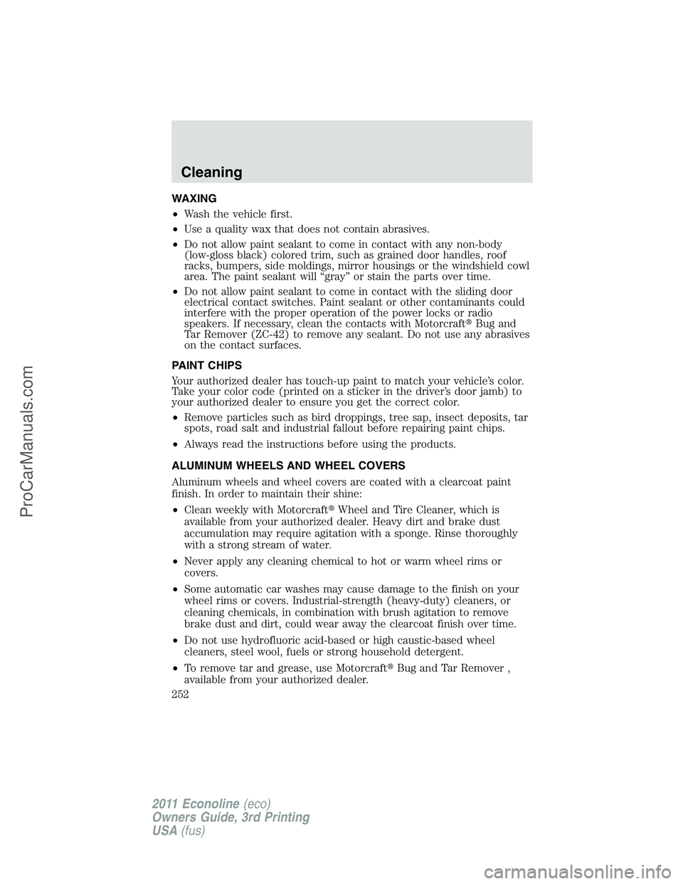 FORD E-450 2011 Owners Manual WAXING
•Wash the vehicle first.
•Use a quality wax that does not contain abrasives.
•Do not allow paint sealant to come in contact with any non-body
(low-gloss black) colored trim, such as grain FORD E-450 2011 Owners Manual WAXING
•Wash the vehicle first.
•Use a quality wax that does not contain abrasives.
•Do not allow paint sealant to come in contact with any non-body
(low-gloss black) colored trim, such as grain