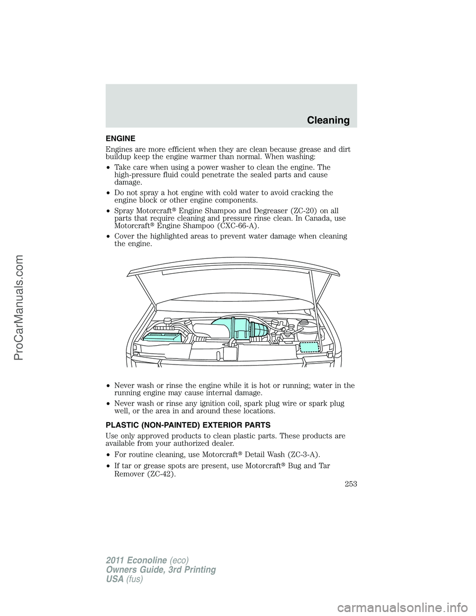 FORD E-450 2011  Owners Manual ENGINE
Engines are more efficient when they are clean because grease and dirt
buildup keep the engine warmer than normal. When washing:
•Take care when using a power washer to clean the engine. The
