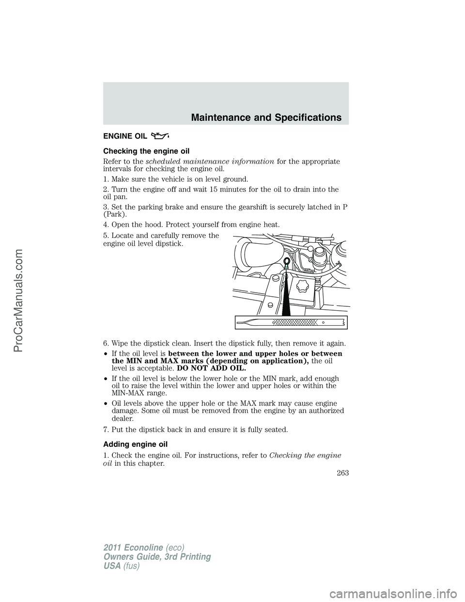 FORD E-450 2011 Owners Manual ENGINE OIL
Checking the engine oil
Refer to thescheduled maintenance informationfor the appropriate
intervals for checking the engine oil.
1. Make sure the vehicle is on level ground.
2. Turn the engi FORD E-450 2011 Owners Manual ENGINE OIL
Checking the engine oil
Refer to thescheduled maintenance informationfor the appropriate
intervals for checking the engine oil.
1. Make sure the vehicle is on level ground.
2. Turn the engi