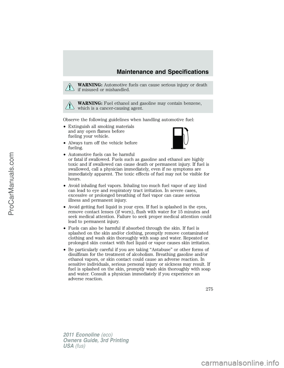 FORD E-450 2011  Owners Manual WARNING:Automotive fuels can cause serious injury or death
if misused or mishandled.
WARNING:Fuel ethanol and gasoline may contain benzene,
which is a cancer-causing agent.
Observe the following guide