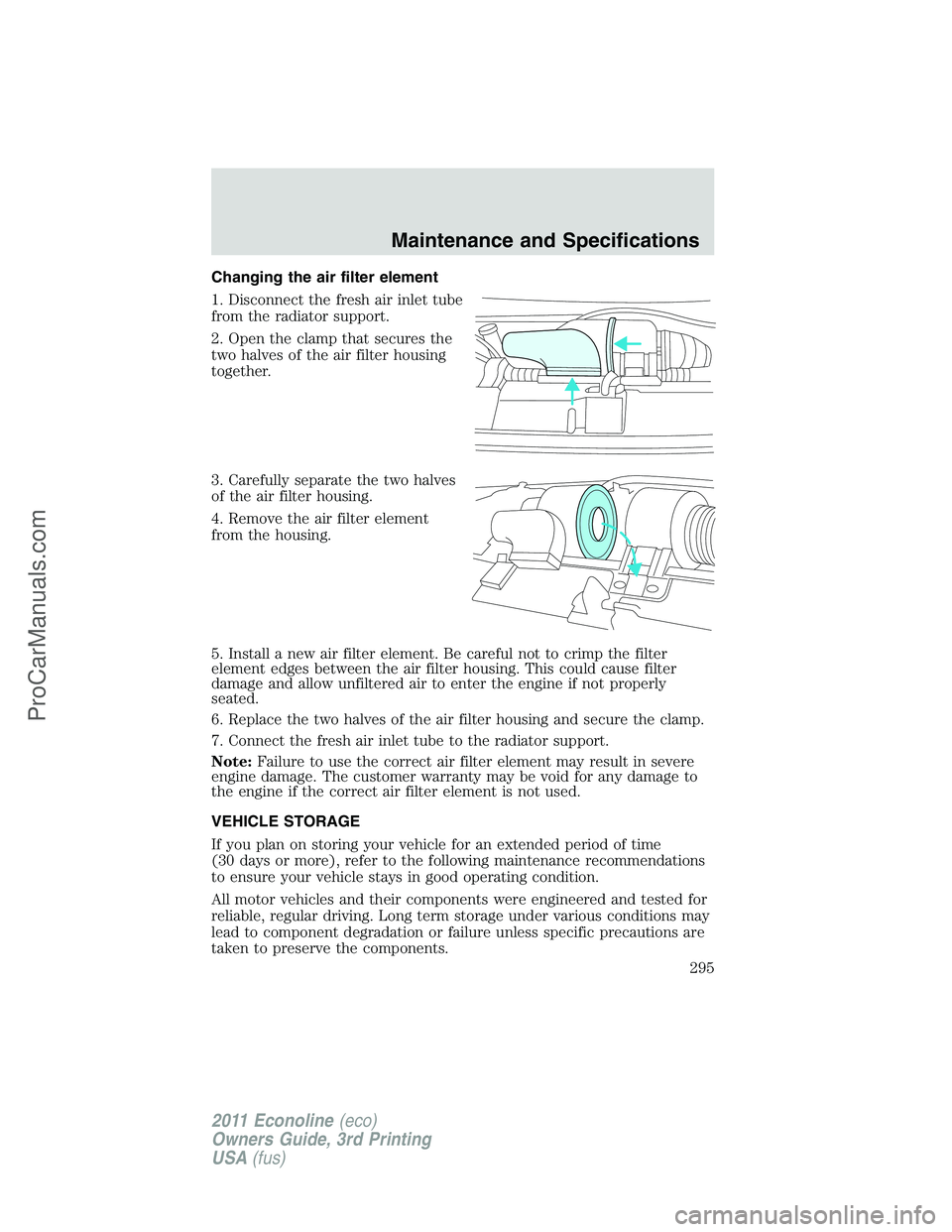 FORD E-450 2011 Owners Manual Changing the air filter element
1. Disconnect the fresh air inlet tube
from the radiator support.
2. Open the clamp that secures the
two halves of the air filter housing
together.
3. Carefully separat FORD E-450 2011 Owners Manual Changing the air filter element
1. Disconnect the fresh air inlet tube
from the radiator support.
2. Open the clamp that secures the
two halves of the air filter housing
together.
3. Carefully separat