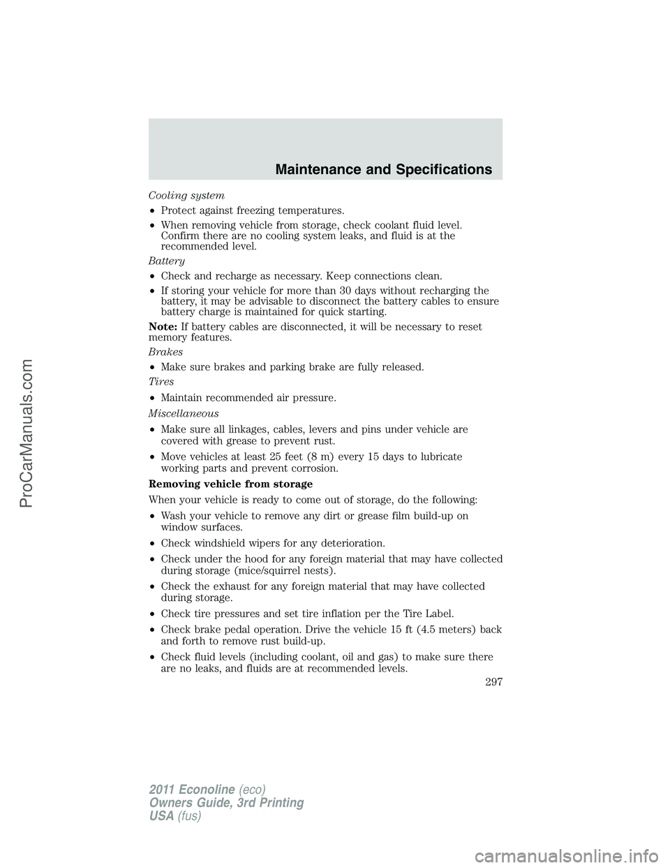 FORD E-450 2011  Owners Manual Cooling system
•Protect against freezing temperatures.
•When removing vehicle from storage, check coolant fluid level.
Confirm there are no cooling system leaks, and fluid is at the
recommended le