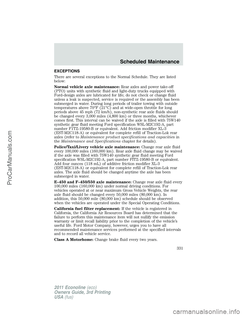 FORD E-450 2011 Owners Manual EXCEPTIONS
There are several exceptions to the Normal Schedule. They are listed
below:
Normal vehicle axle maintenance:Rear axles and power take-off
(PTO) units with synthetic fluid and light-duty tru FORD E-450 2011 Owners Manual EXCEPTIONS
There are several exceptions to the Normal Schedule. They are listed
below:
Normal vehicle axle maintenance:Rear axles and power take-off
(PTO) units with synthetic fluid and light-duty tru