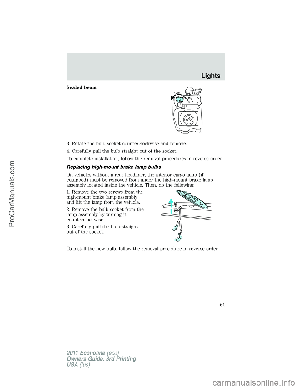 FORD E-450 2011  Owners Manual Sealed beam
3. Rotate the bulb socket counterclockwise and remove.
4. Carefully pull the bulb straight out of the socket.
To complete installation, follow the removal procedures in reverse order.
Repl