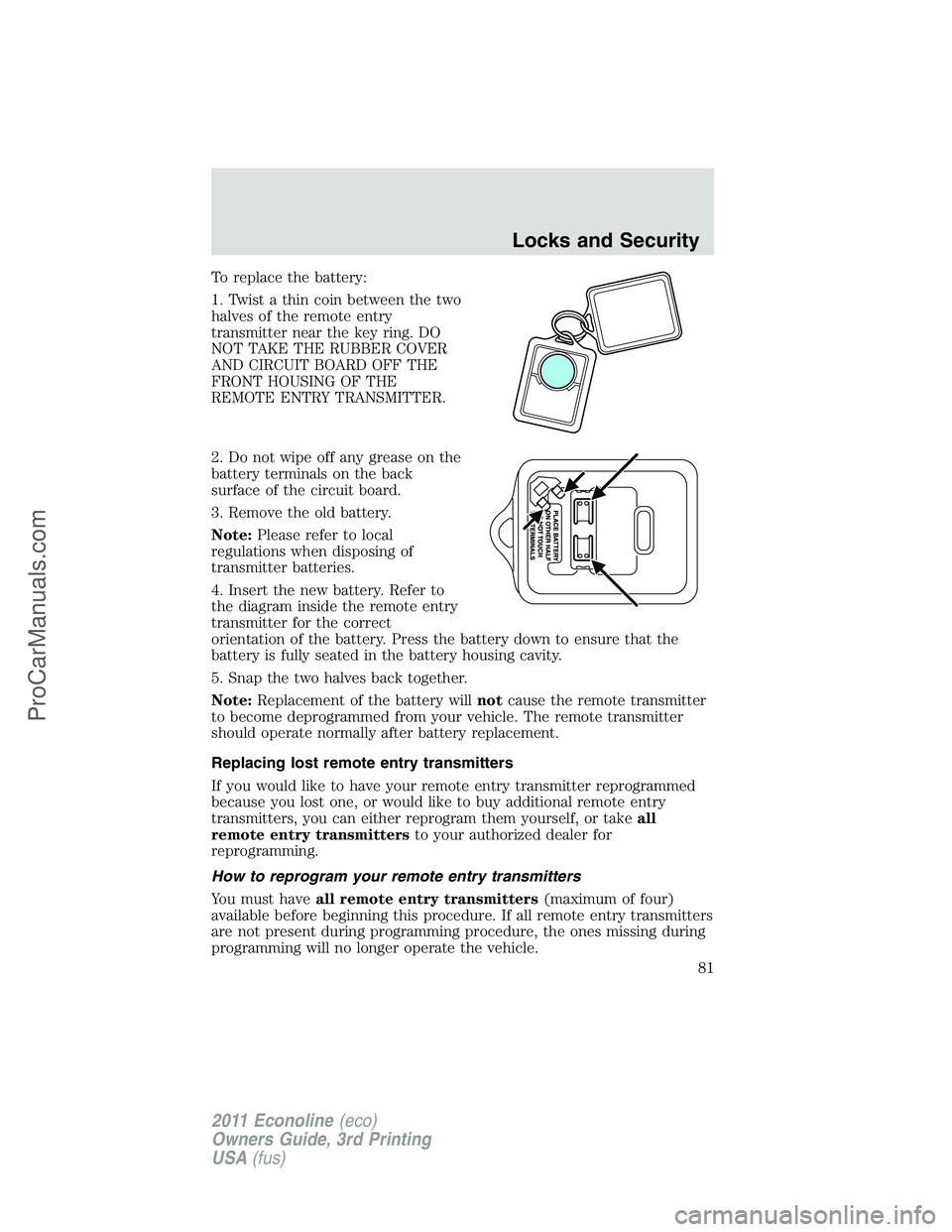 FORD E-450 2011  Owners Manual To replace the battery:
1. Twist a thin coin between the two
halves of the remote entry
transmitter near the key ring. DO
NOT TAKE THE RUBBER COVER
AND CIRCUIT BOARD OFF THE
FRONT HOUSING OF THE
REMOT