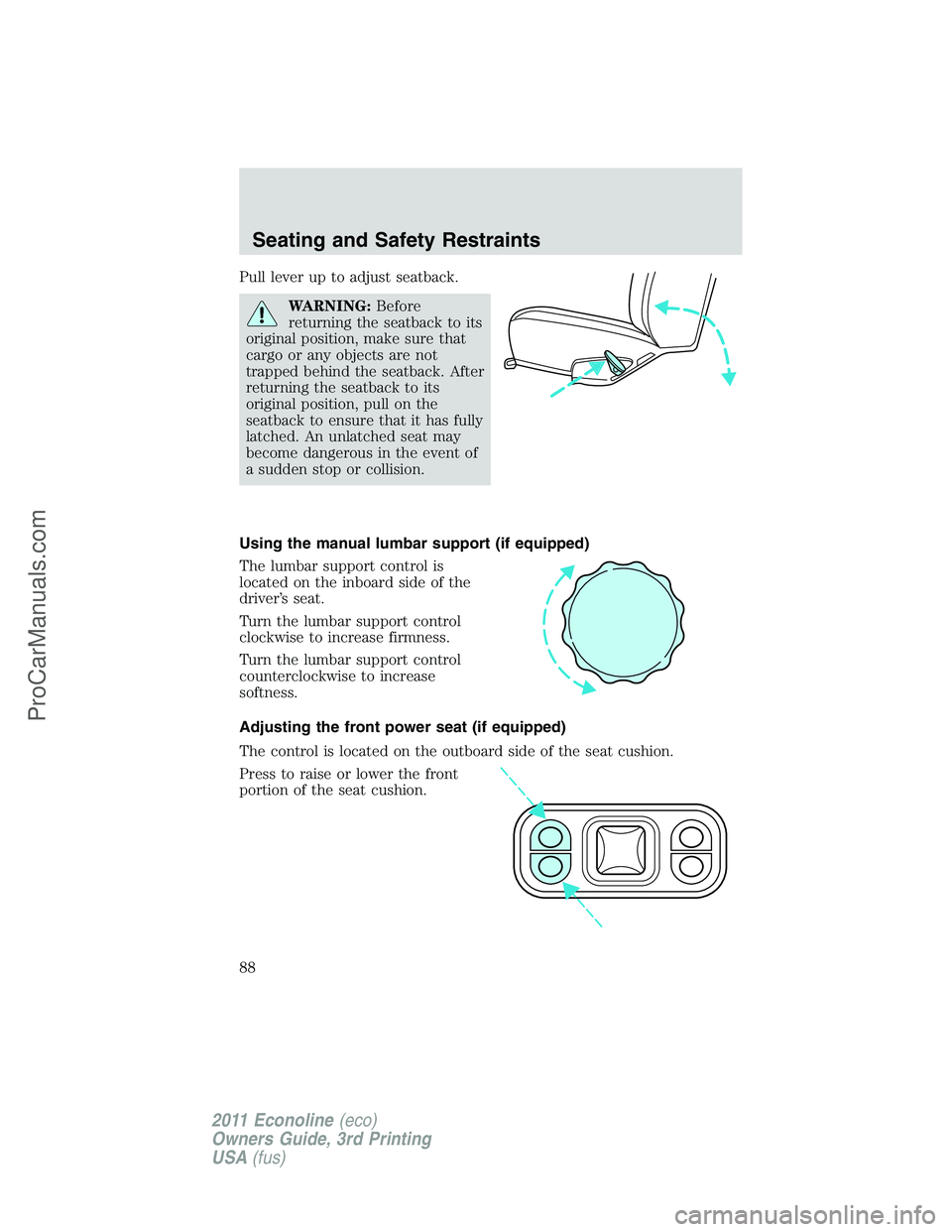 FORD E-450 2011  Owners Manual Pull lever up to adjust seatback.
WARNING:Before
returning the seatback to its
original position, make sure that
cargo or any objects are not
trapped behind the seatback. After
returning the seatback 