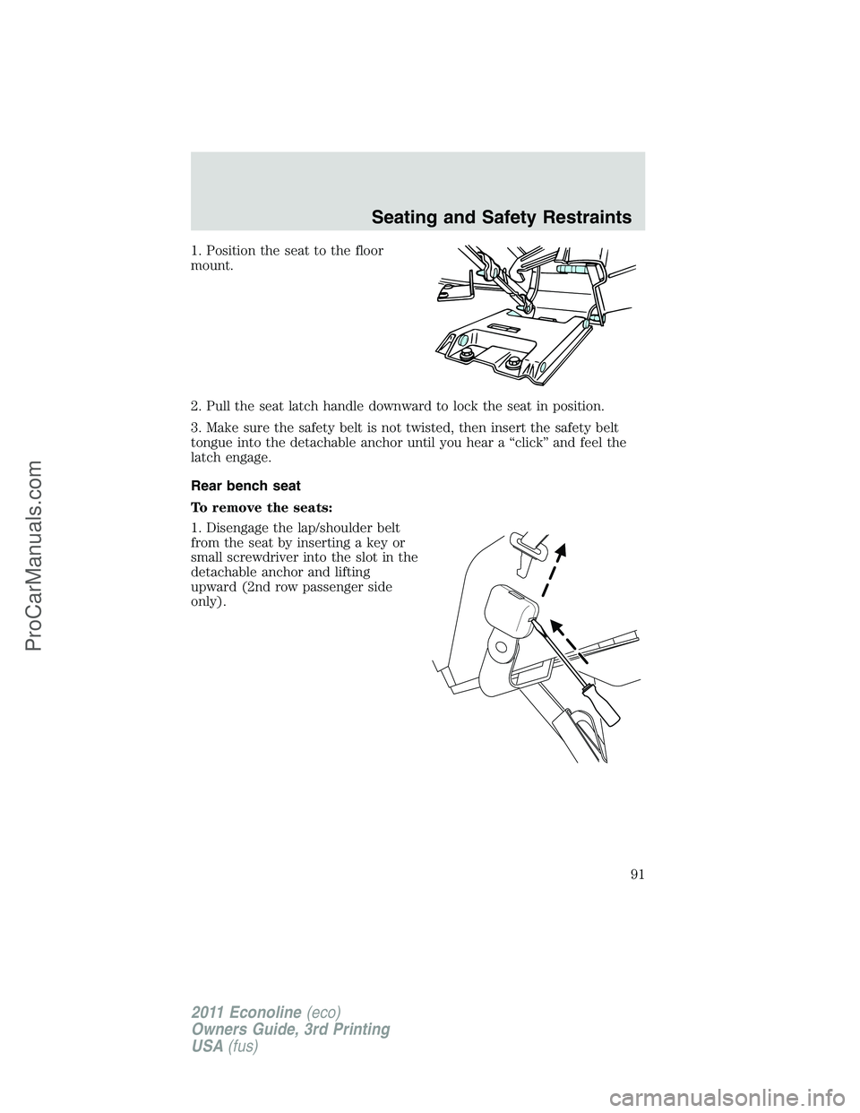 FORD E-450 2011  Owners Manual 1. Position the seat to the floor
mount.
2. Pull the seat latch handle downward to lock the seat in position.
3. Make sure the safety belt is not twisted, then insert the safety belt
tongue into the d