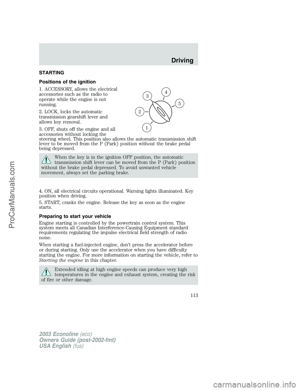 FORD ECONOLINE 2003 Owners Manual STARTING
Positions of the ignition
1. ACCESSORY, allows the electrical
accessories such as the radio to
operate while the engine is not
running.
2. LOCK, locks the automatic
transmission gearshift lev FORD ECONOLINE 2003 Owners Manual STARTING
Positions of the ignition
1. ACCESSORY, allows the electrical
accessories such as the radio to
operate while the engine is not
running.
2. LOCK, locks the automatic
transmission gearshift lev