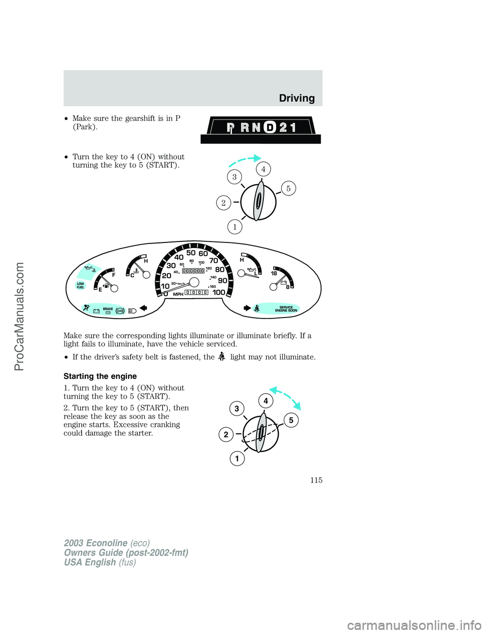 FORD ECONOLINE 2003  Owners Manual •Make sure the gearshift is in P
(Park).
•Turn the key to 4 (ON) without
turning the key to 5 (START).
Make sure the corresponding lights illuminate or illuminate briefly. If a
light fails to illu