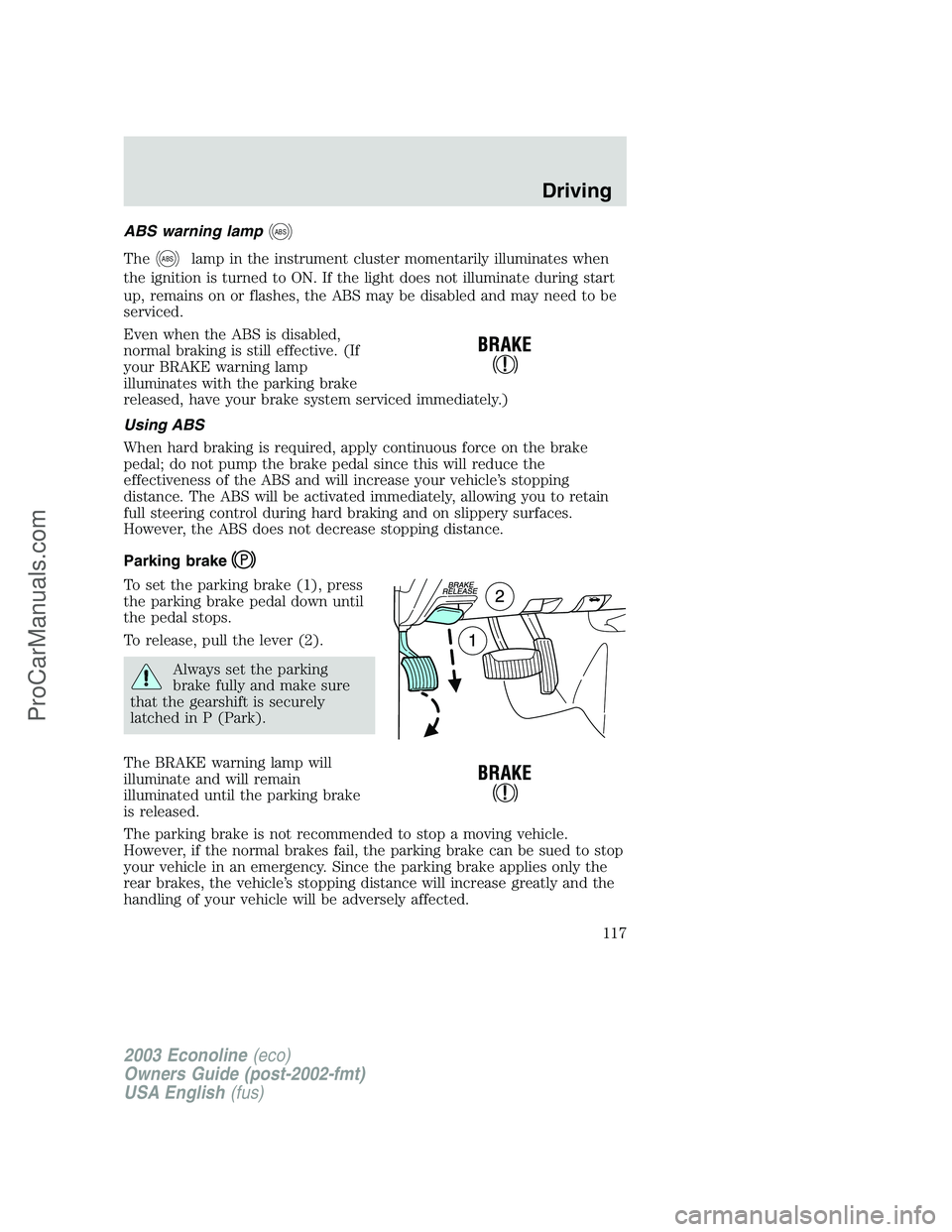 FORD ECONOLINE 2003 Owners Manual ABS warning lampABS
TheABSlamp in the instrument cluster momentarily illuminates when
the ignition is turned to ON. If the light does not illuminate during start
up, remains on or flashes, the ABS may FORD ECONOLINE 2003 Owners Manual ABS warning lampABS
TheABSlamp in the instrument cluster momentarily illuminates when
the ignition is turned to ON. If the light does not illuminate during start
up, remains on or flashes, the ABS may