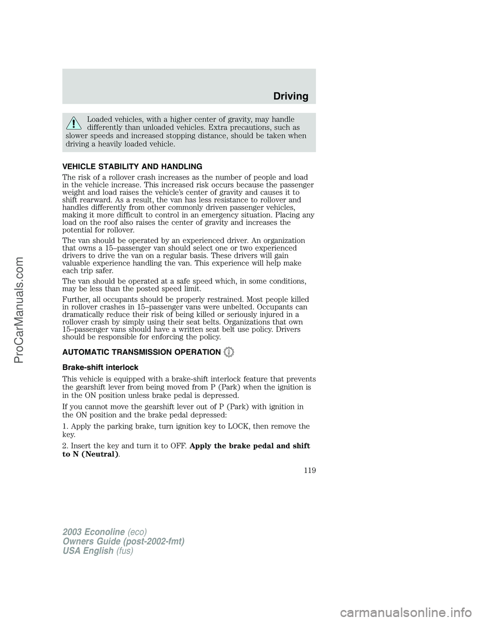FORD ECONOLINE 2003 Owners Manual Loaded vehicles, with a higher center of gravity, may handle
differently than unloaded vehicles. Extra precautions, such as
slower speeds and increased stopping distance, should be taken when
driving FORD ECONOLINE 2003 Owners Manual Loaded vehicles, with a higher center of gravity, may handle
differently than unloaded vehicles. Extra precautions, such as
slower speeds and increased stopping distance, should be taken when
driving