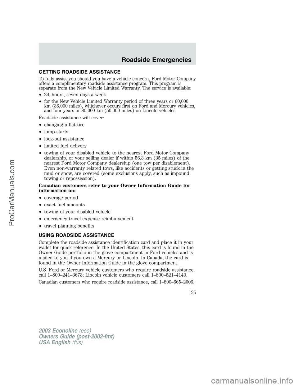 FORD ECONOLINE 2003 Owners Manual GETTING ROADSIDE ASSISTANCE
To fully assist you should you have a vehicle concern, Ford Motor Company
offers a complimentary roadside assistance program. This program is
separate from the New Vehicle FORD ECONOLINE 2003 Owners Manual GETTING ROADSIDE ASSISTANCE
To fully assist you should you have a vehicle concern, Ford Motor Company
offers a complimentary roadside assistance program. This program is
separate from the New Vehicle