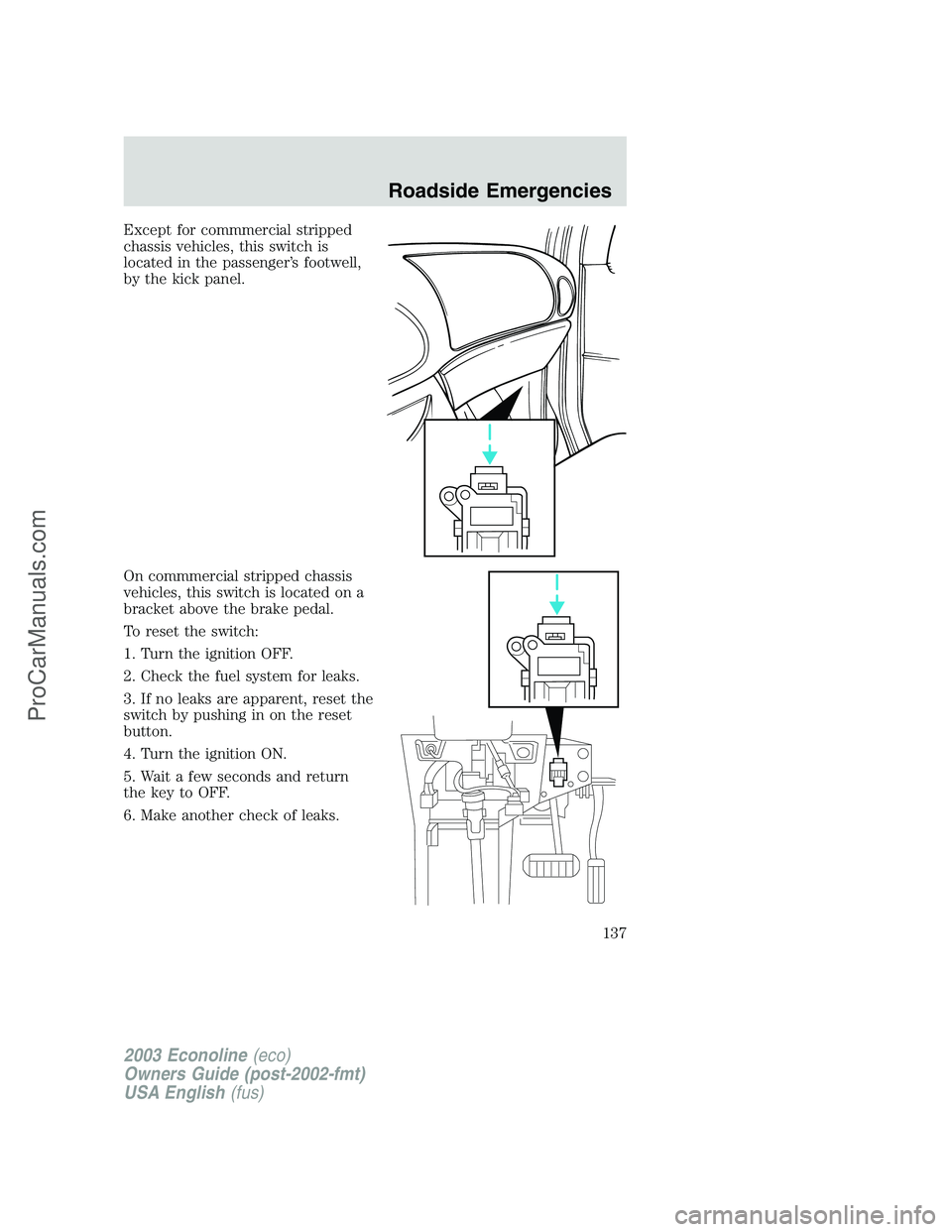 FORD ECONOLINE 2003  Owners Manual Except for commmercial stripped
chassis vehicles, this switch is
located in the passenger’s footwell,
by the kick panel.
On commmercial stripped chassis
vehicles, this switch is located on a
bracket