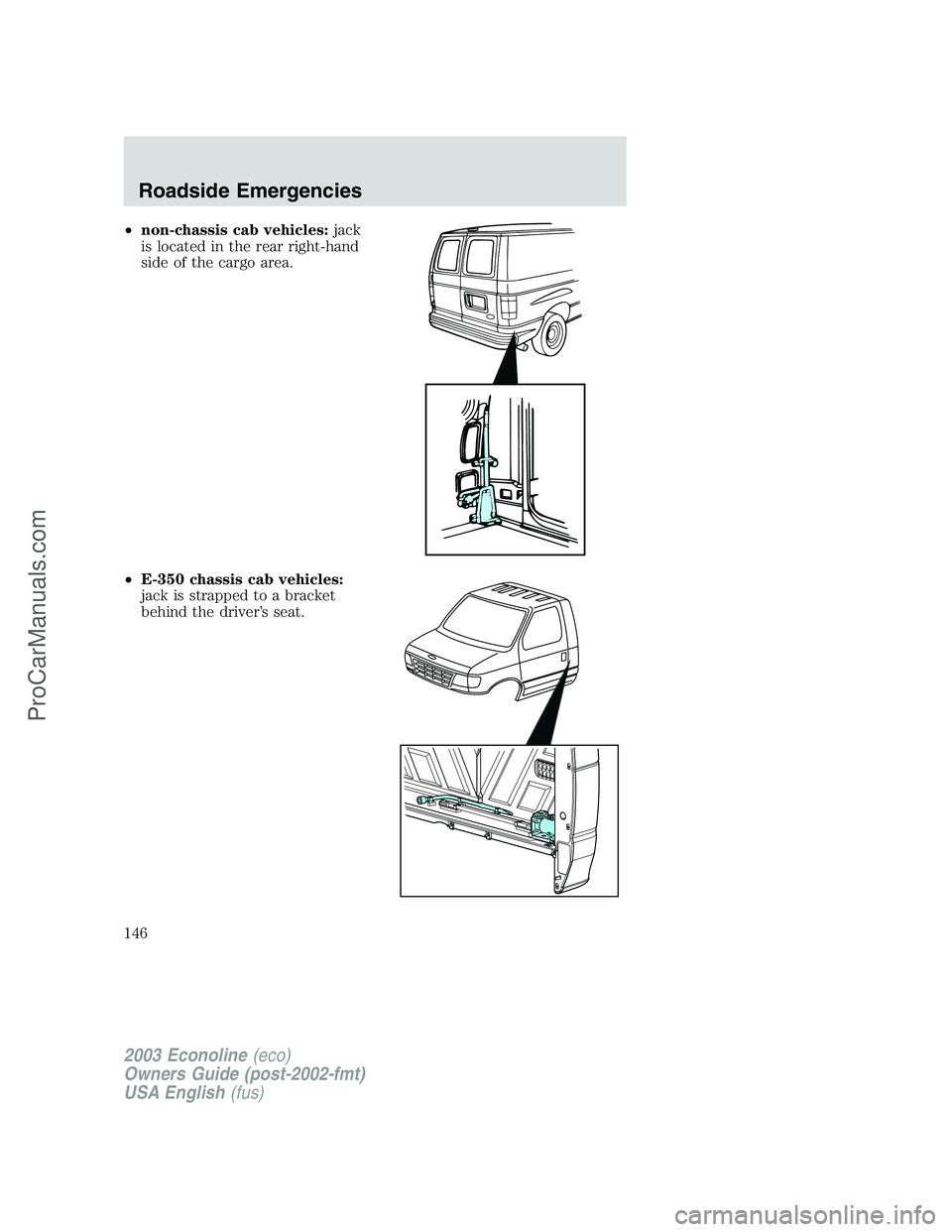 FORD ECONOLINE 2003  Owners Manual •non-chassis cab vehicles:jack
is located in the rear right-hand
side of the cargo area.
•E-350 chassis cab vehicles:
jack is strapped to a bracket
behind the driver’s seat.
2003 Econoline(eco)
