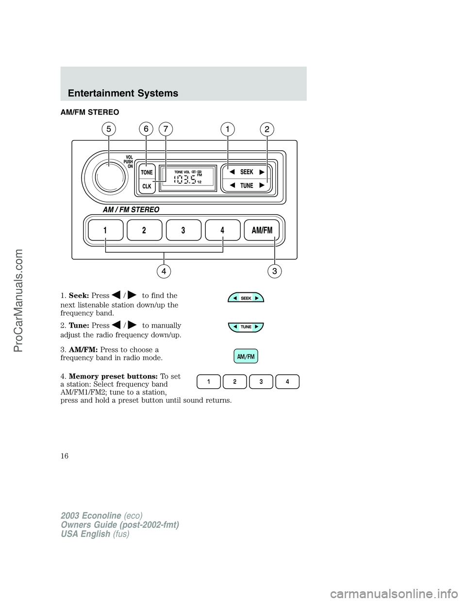 FORD ECONOLINE 2003  Owners Manual AM/FM STEREO
1.Seek:Press
/to find the
next listenable station down/up the
frequency band.
2.Tune:Press
/to manually
adjust the radio frequency down/up.
3.AM/FM:Press to choose a
frequency band in rad