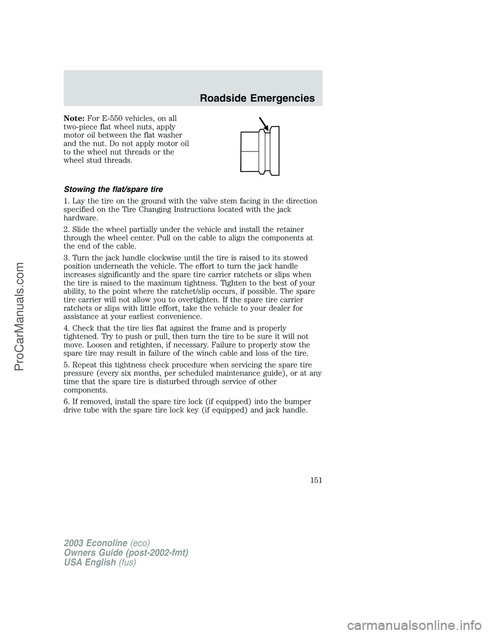 FORD ECONOLINE 2003 Owners Manual Note:For E-550 vehicles, on all
two-piece flat wheel nuts, apply
motor oil between the flat washer
and the nut. Do not apply motor oil
to the wheel nut threads or the
wheel stud threads.
Stowing the f FORD ECONOLINE 2003 Owners Manual Note:For E-550 vehicles, on all
two-piece flat wheel nuts, apply
motor oil between the flat washer
and the nut. Do not apply motor oil
to the wheel nut threads or the
wheel stud threads.
Stowing the f