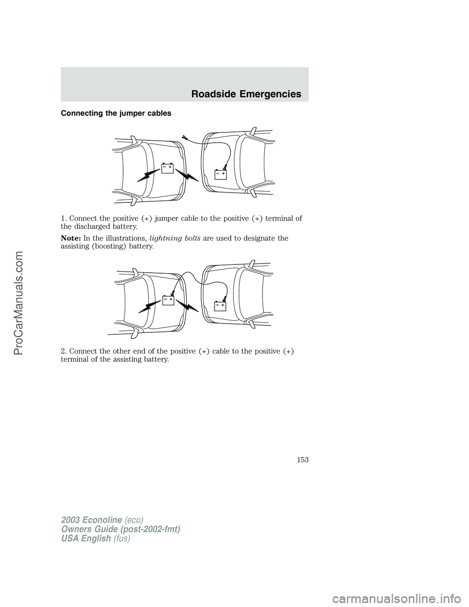 FORD ECONOLINE 2003  Owners Manual Connecting the jumper cables
1. Connect the positive (+) jumper cable to the positive (+) terminal of
the discharged battery.
Note:In the illustrations,lightning boltsare used to designate the
assisti
