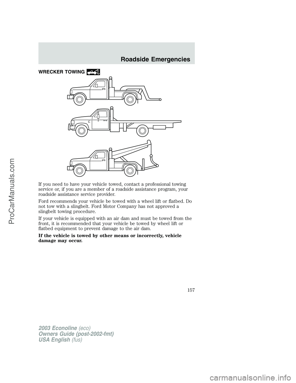 FORD ECONOLINE 2003  Owners Manual WRECKER TOWING
If you need to have your vehicle towed, contact a professional towing
service or, if you are a member of a roadside assistance program, your
roadside assistance service provider.
Ford r