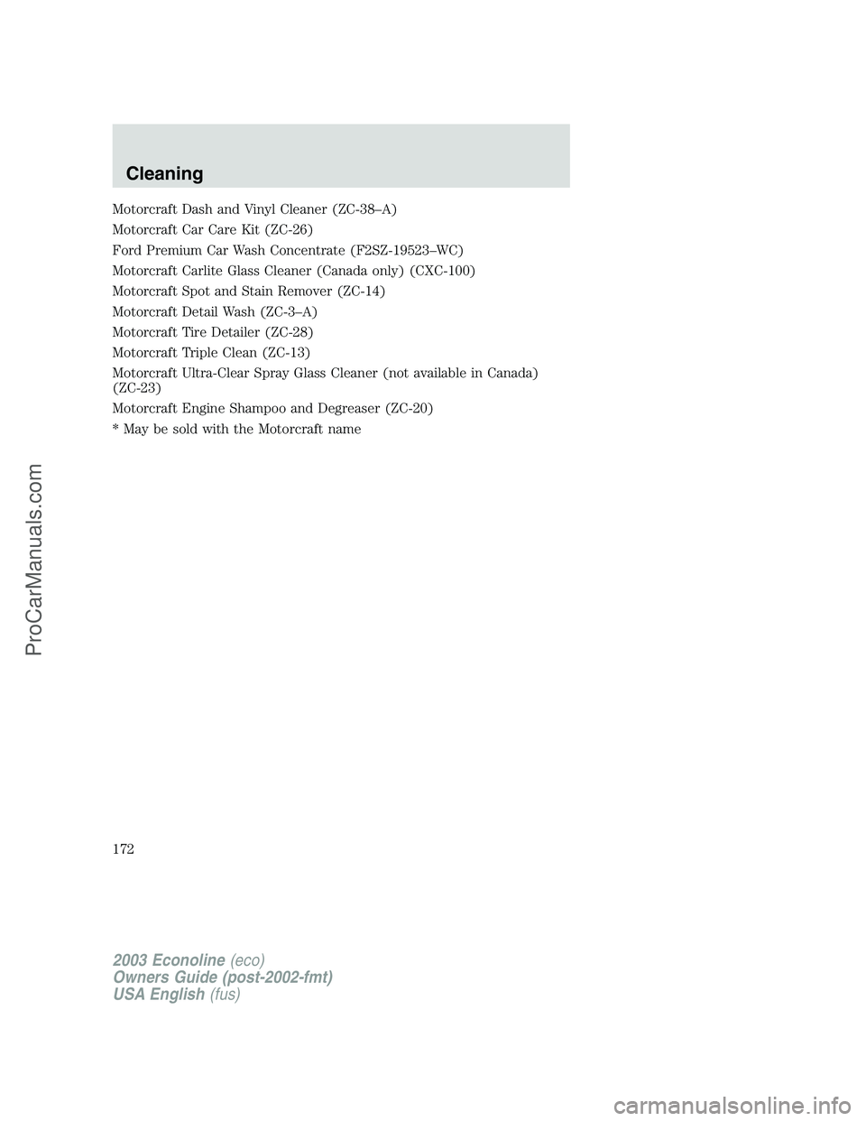 FORD ECONOLINE 2003  Owners Manual Motorcraft Dash and Vinyl Cleaner (ZC-38–A)
Motorcraft Car Care Kit (ZC-26)
Ford Premium Car Wash Concentrate (F2SZ-19523–WC)
Motorcraft Carlite Glass Cleaner (Canada only) (CXC-100)
Motorcraft Sp