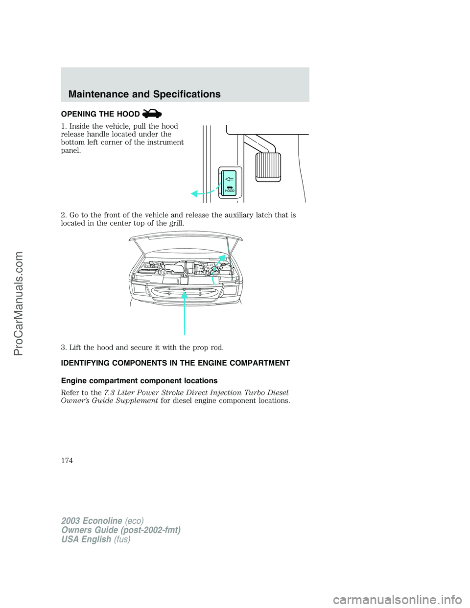 FORD ECONOLINE 2003  Owners Manual OPENING THE HOOD
1. Inside the vehicle, pull the hood
release handle located under the
bottom left corner of the instrument
panel.
2. Go to the front of the vehicle and release the auxiliary latch tha