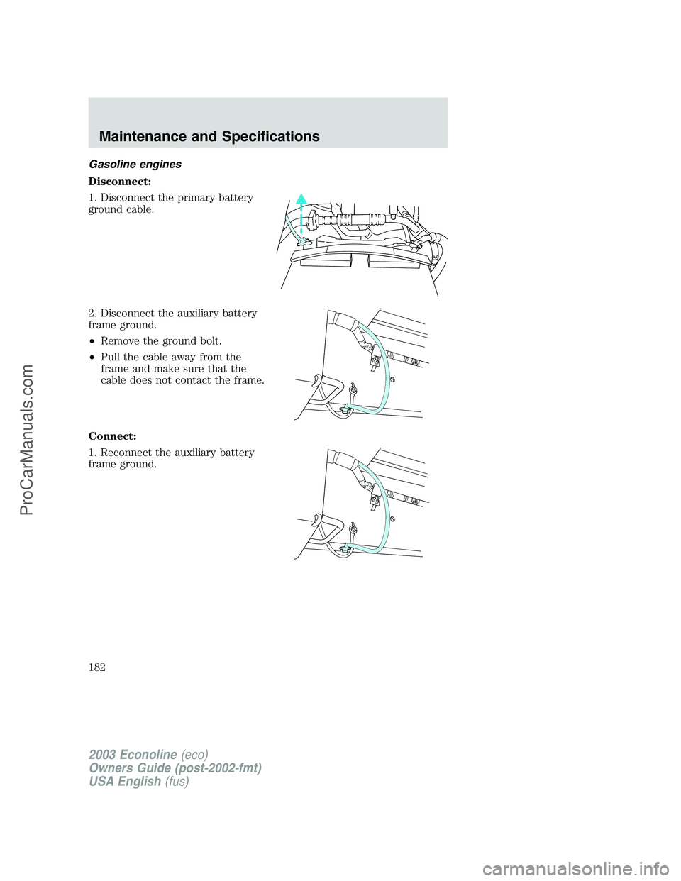 FORD ECONOLINE 2003  Owners Manual Gasoline engines
Disconnect:
1. Disconnect the primary battery
ground cable.
2. Disconnect the auxiliary battery
frame ground.
•Remove the ground bolt.
•Pull the cable away from the
frame and make