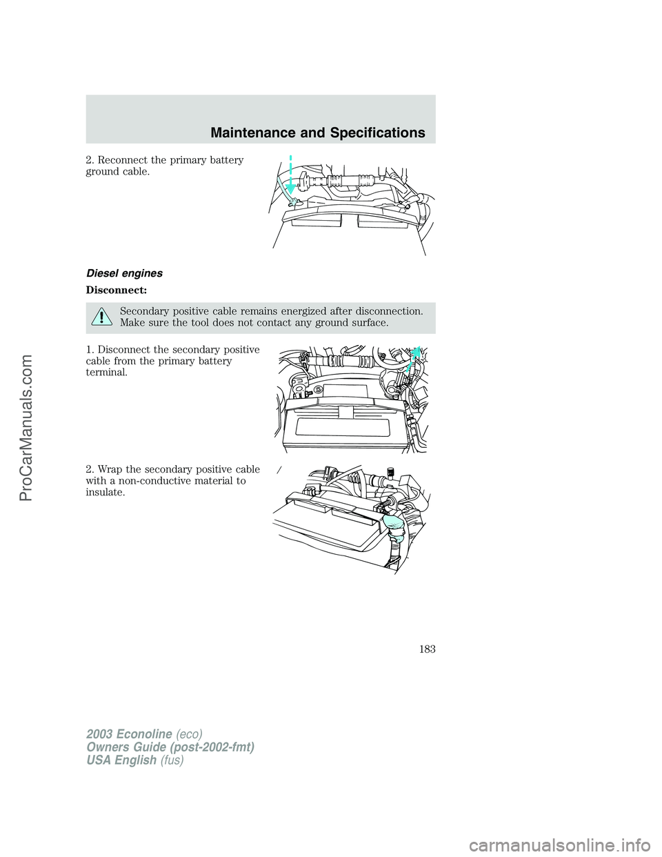 FORD ECONOLINE 2003  Owners Manual 2. Reconnect the primary battery
ground cable.
Diesel engines
Disconnect:
Secondary positive cable remains energized after disconnection.
Make sure the tool does not contact any ground surface.
1. Dis