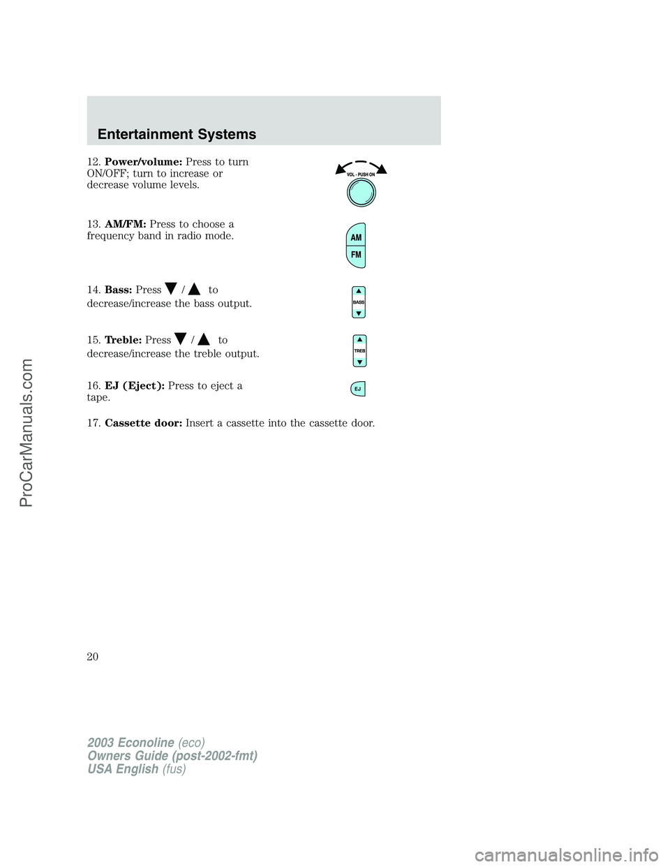 FORD ECONOLINE 2003  Owners Manual 12.Power/volume:Press to turn
ON/OFF; turn to increase or
decrease volume levels.
13.AM/FM:Press to choose a
frequency band in radio mode.
14.Bass:Press
/to
decrease/increase the bass output.
15.Trebl