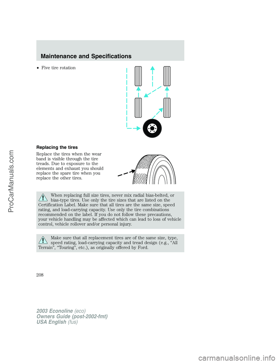 FORD ECONOLINE 2003 Owners Manual •Five tire rotation
Replacing the tires
Replace the tires when the wear
band is visible through the tire
treads. Due to exposure to the
elements and exhaust you should
replace the spare tire when yo FORD ECONOLINE 2003 Owners Manual •Five tire rotation
Replacing the tires
Replace the tires when the wear
band is visible through the tire
treads. Due to exposure to the
elements and exhaust you should
replace the spare tire when yo