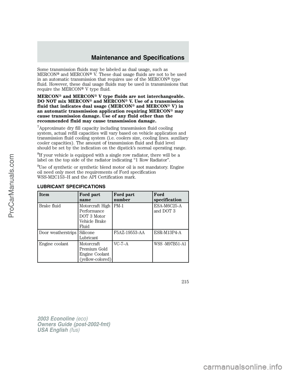 FORD ECONOLINE 2003 Owners Manual Some transmission fluids may be labeled as dual usage, such as
MERCONand MERCONV. These dual usage fluids are not to be used
in an automatic transmission that requires use of the MERCONtype
fluid. FORD ECONOLINE 2003 Owners Manual Some transmission fluids may be labeled as dual usage, such as
MERCONand MERCONV. These dual usage fluids are not to be used
in an automatic transmission that requires use of the MERCONtype
fluid.