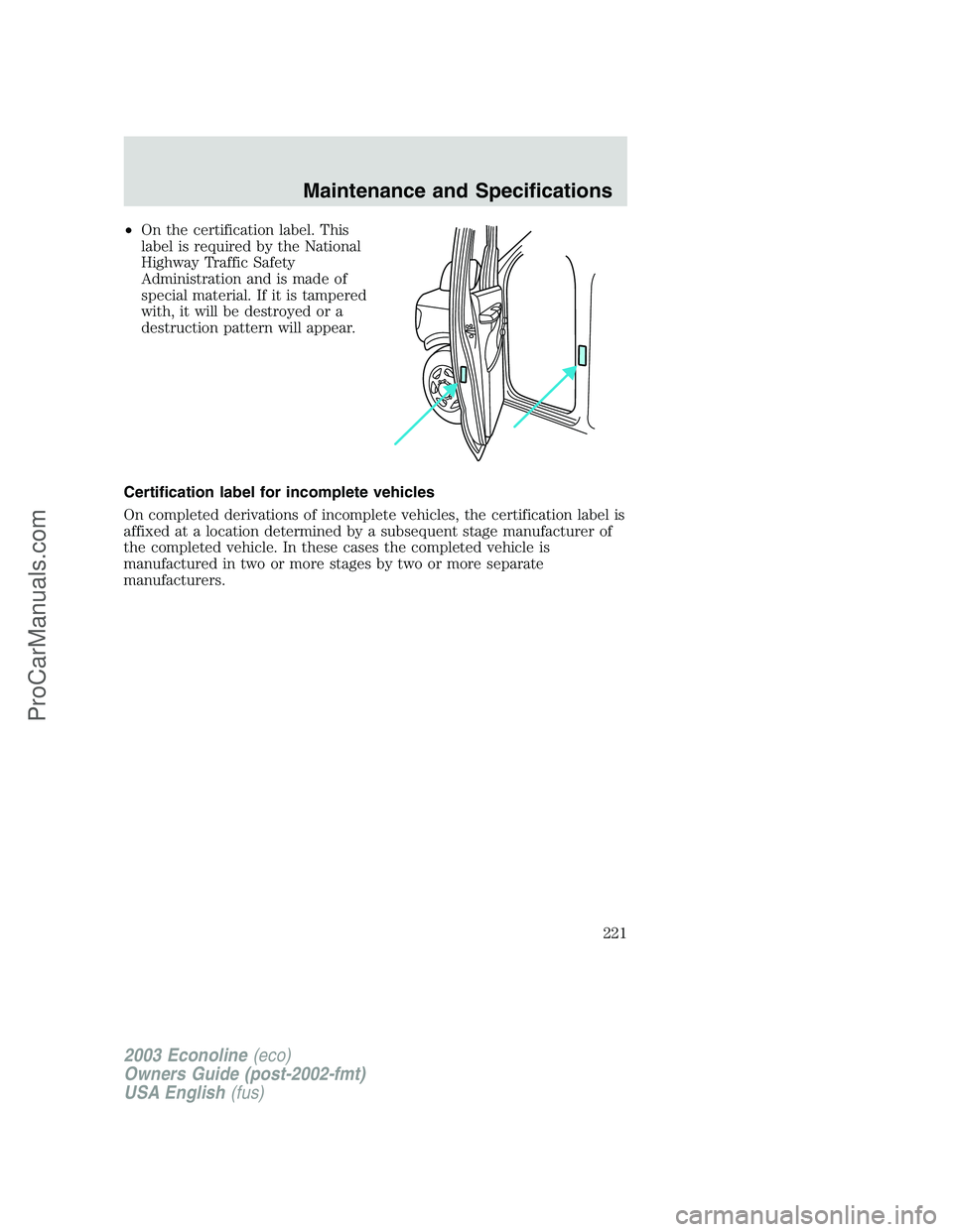 FORD ECONOLINE 2003  Owners Manual •On the certification label. This
label is required by the National
Highway Traffic Safety
Administration and is made of
special material. If it is tampered
with, it will be destroyed or a
destructi
