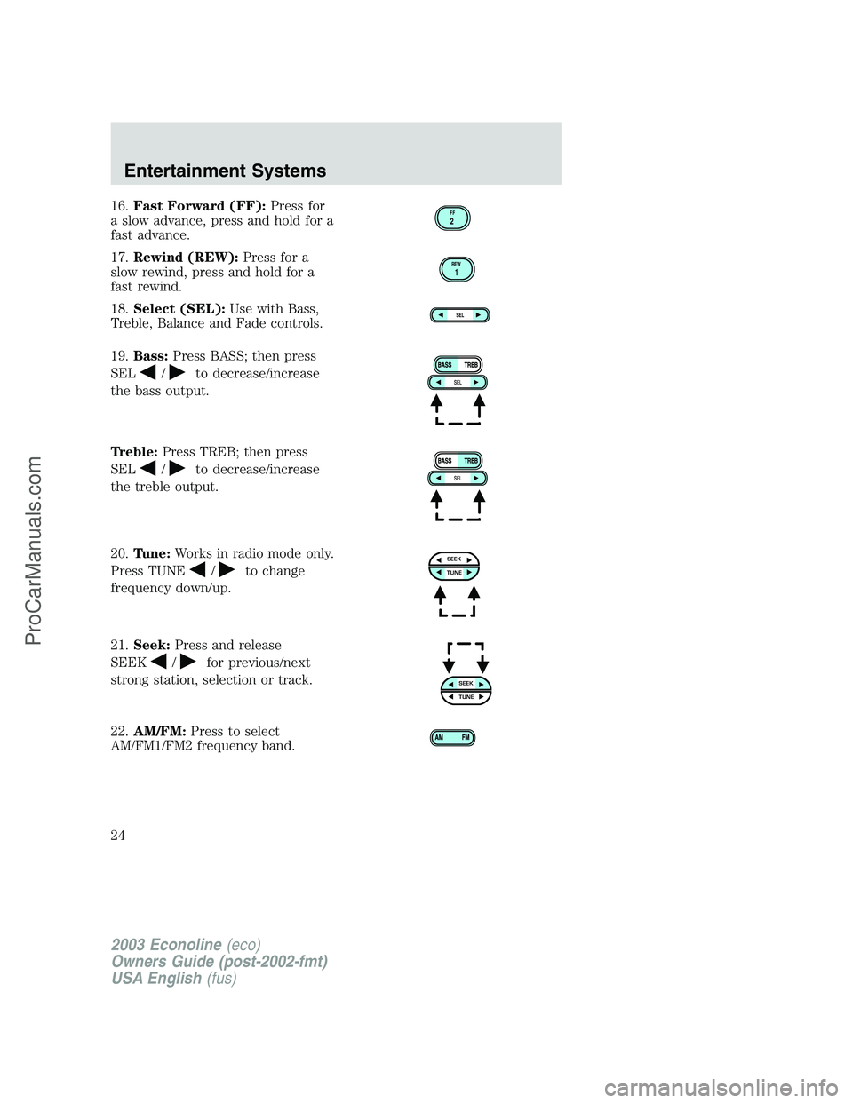 FORD ECONOLINE 2003  Owners Manual 16.Fast Forward (FF):Press for
a slow advance, press and hold for a
fast advance.
17.Rewind (REW):Press for a
slow rewind, press and hold for a
fast rewind.
18.Select (SEL):Use with Bass,
Treble, Bala
