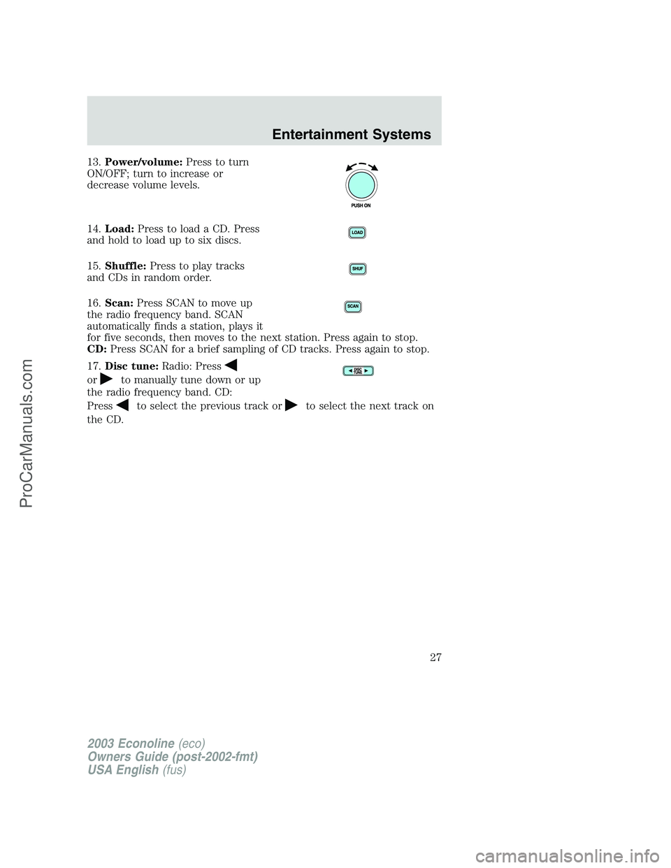 FORD ECONOLINE 2003  Owners Manual 13.Power/volume:Press to turn
ON/OFF; turn to increase or
decrease volume levels.
14.Load:Press to load a CD. Press
and hold to load up to six discs.
15.Shuffle:Press to play tracks
and CDs in random 