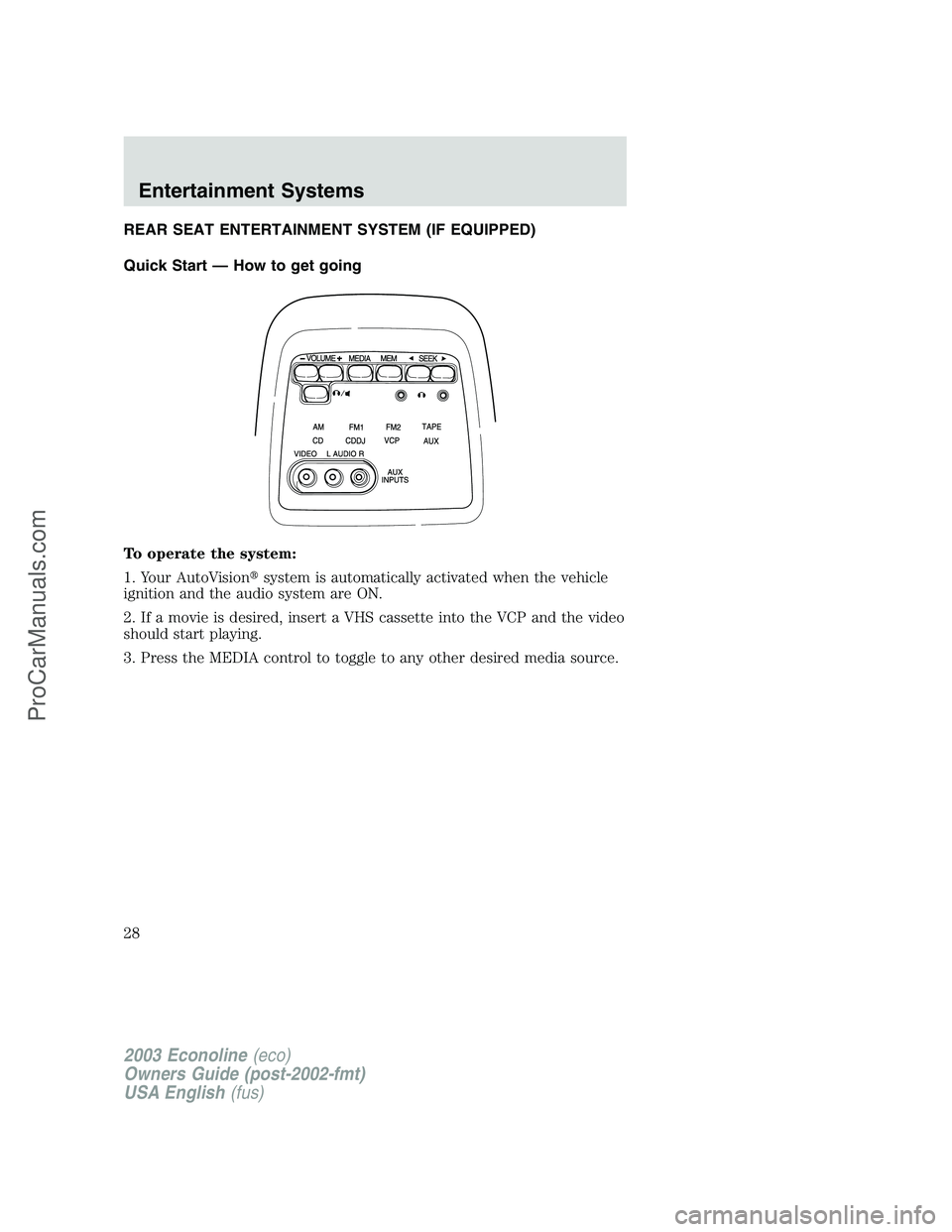 FORD ECONOLINE 2003  Owners Manual REAR SEAT ENTERTAINMENT SYSTEM (IF EQUIPPED)
Quick Start — How to get going
To operate the system:
1. Your AutoVisionsystem is automatically activated when the vehicle
ignition and the audio system