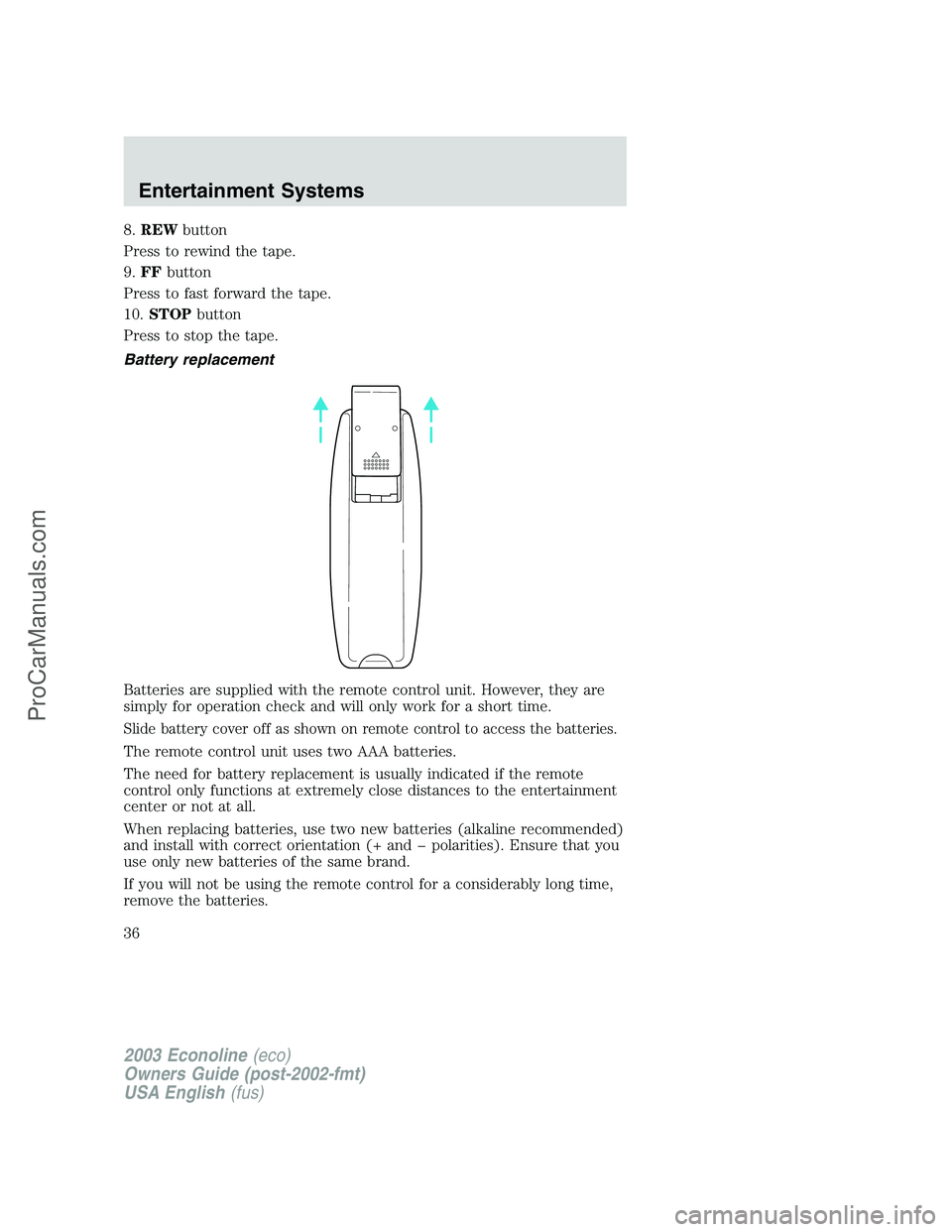 FORD ECONOLINE 2003  Owners Manual 8.REWbutton
Press to rewind the tape.
9.FFbutton
Press to fast forward the tape.
10.STOPbutton
Press to stop the tape.
Battery replacement
Batteries are supplied with the remote control unit. However,